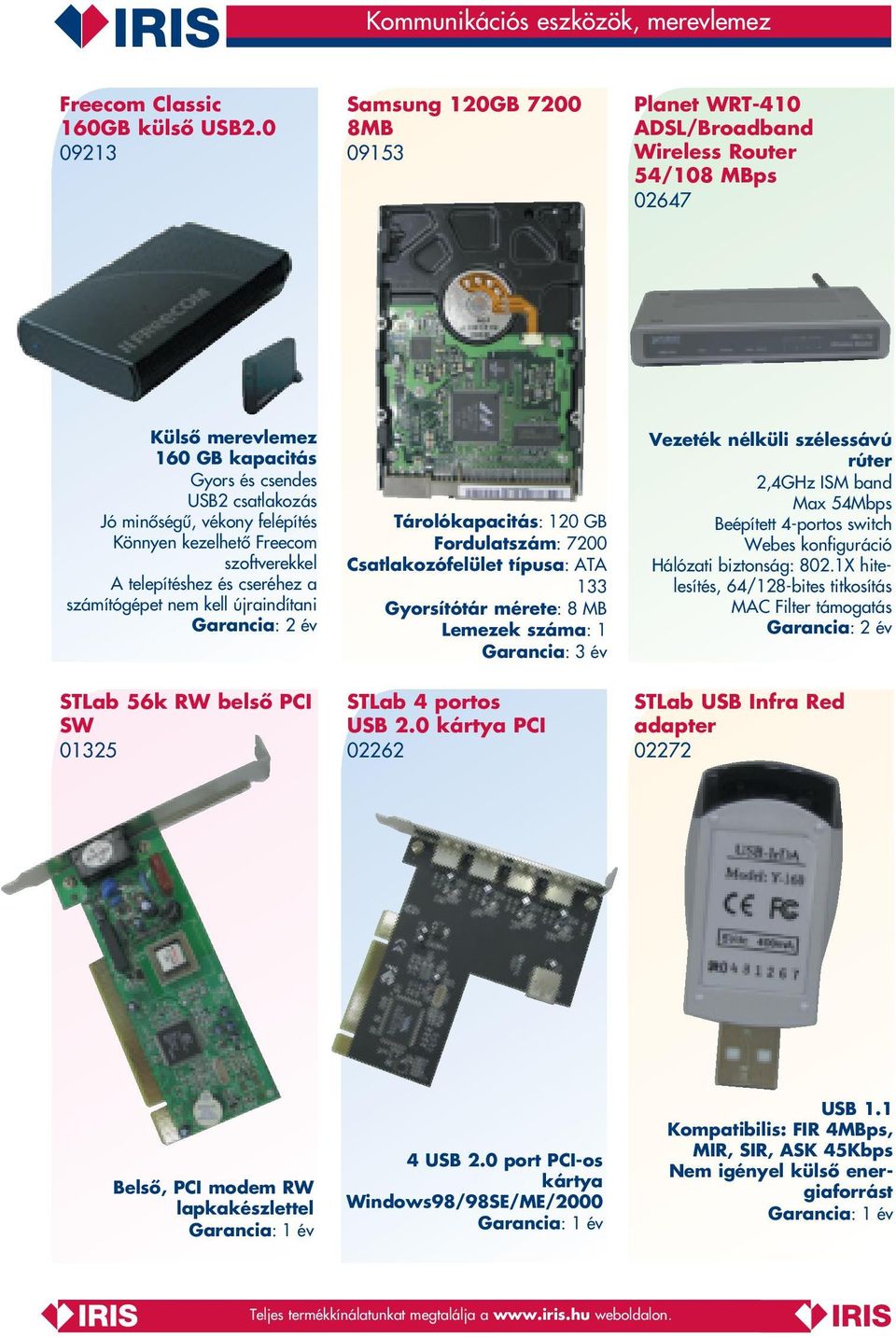 Könnyen kezelhetô Freecom szoftverekkel A telepítéshez és cseréhez a számítógépet nem kell újraindítani STLab 56k RW belsô PCI SW 01325 Tárolókapacitás: 120 GB Fordulatszám: Csatlakozófelület típusa: