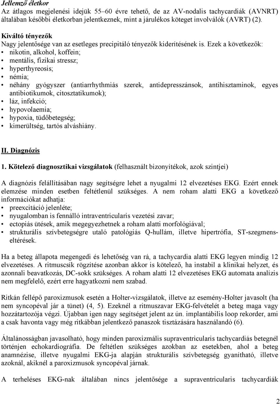 Ezek a következők: nikotin, alkohol, koffein; mentális, fizikai stressz; hyperthyreosis; némia; néhány gyógyszer (antiarrhythmiás szerek, antidepresszánsok, antihisztaminok, egyes antibiotikumok,