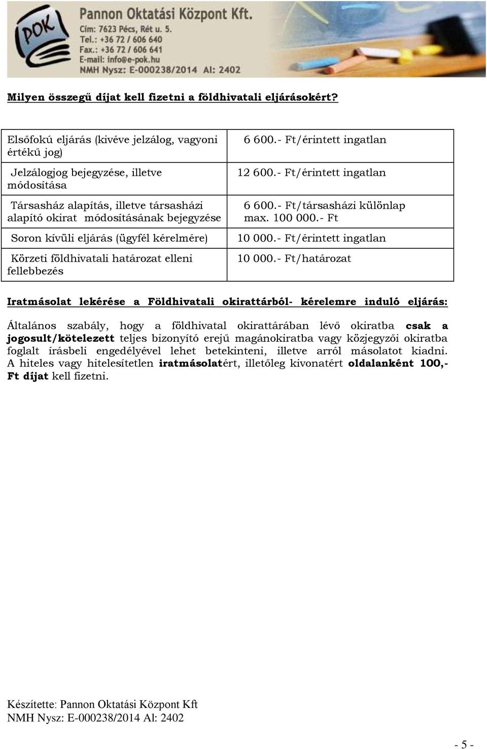 (ügyfél kérelmére) Körzeti földhivatali határozat elleni fellebbezés 6 600.- Ft/érintett ingatlan 12 600.- Ft/érintett ingatlan 6 600.- Ft/társasházi különlap max. 100 000.- Ft 10 000.