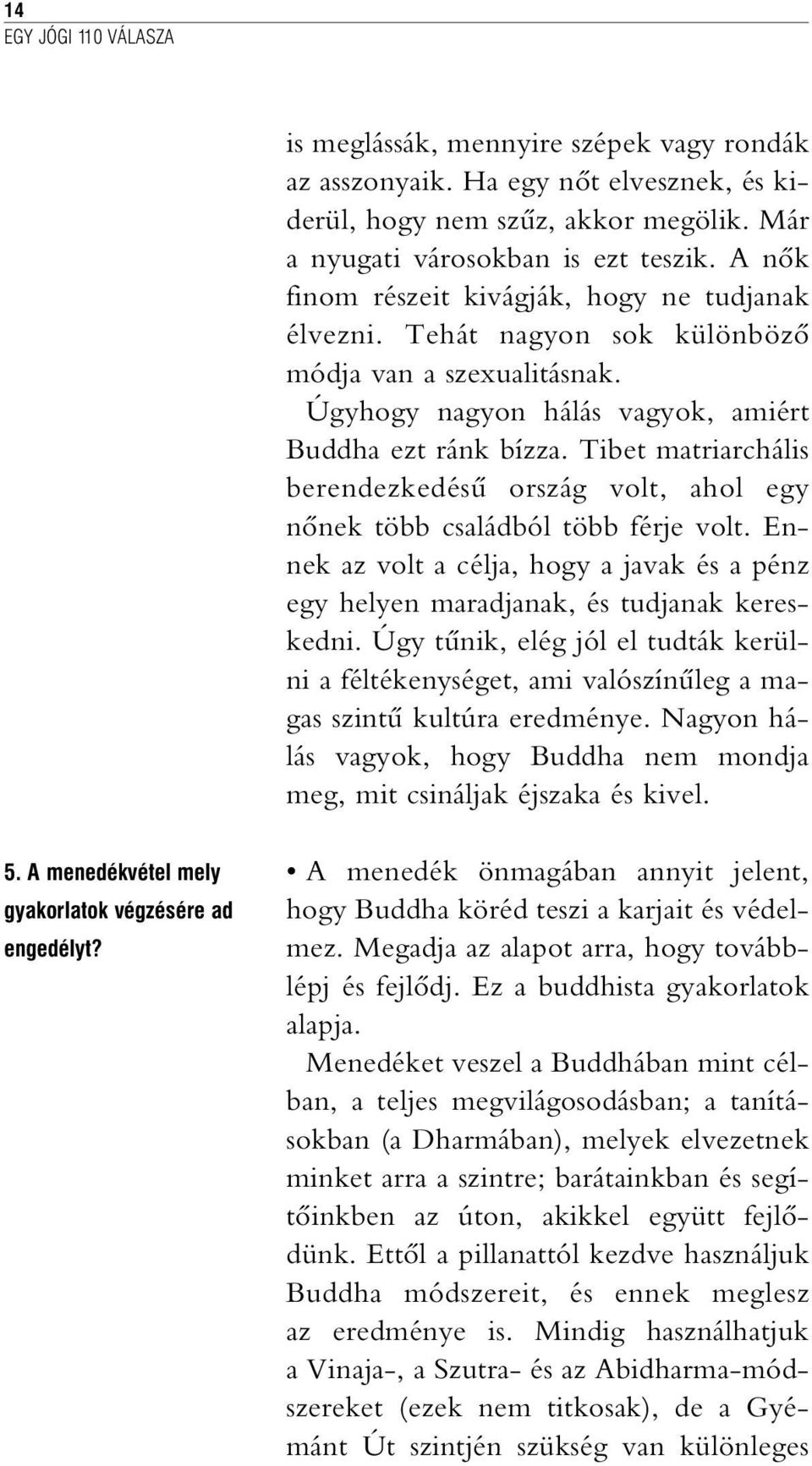 Tibet matriarchális berendezkedésû ország volt, ahol egy nõnek több családból több férje volt. Ennek az volt a célja, hogy a javak és a pénz egy helyen maradjanak, és tudjanak kereskedni.