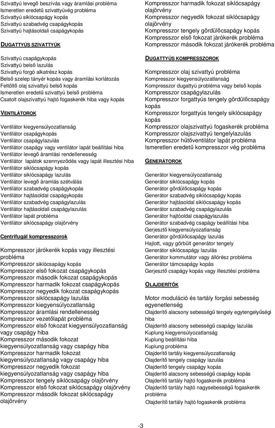 kiegyensúlyozatlanság Ventilátor csapágy Ventilátor csapágylazulás Ventilátor csapágy vagy ventilátor lapát beállítási hiba Ventilátor levegő áramlási rendellenesség Ventilátor lapátok szennyeződés