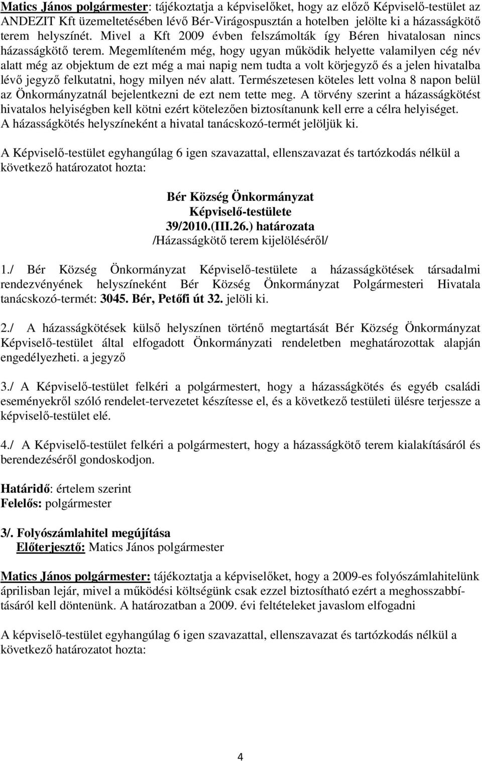 Megemlíteném még, hogy ugyan mőködik helyette valamilyen cég név alatt még az objektum de ezt még a mai napig nem tudta a volt körjegyzı és a jelen hivatalba lévı jegyzı felkutatni, hogy milyen név