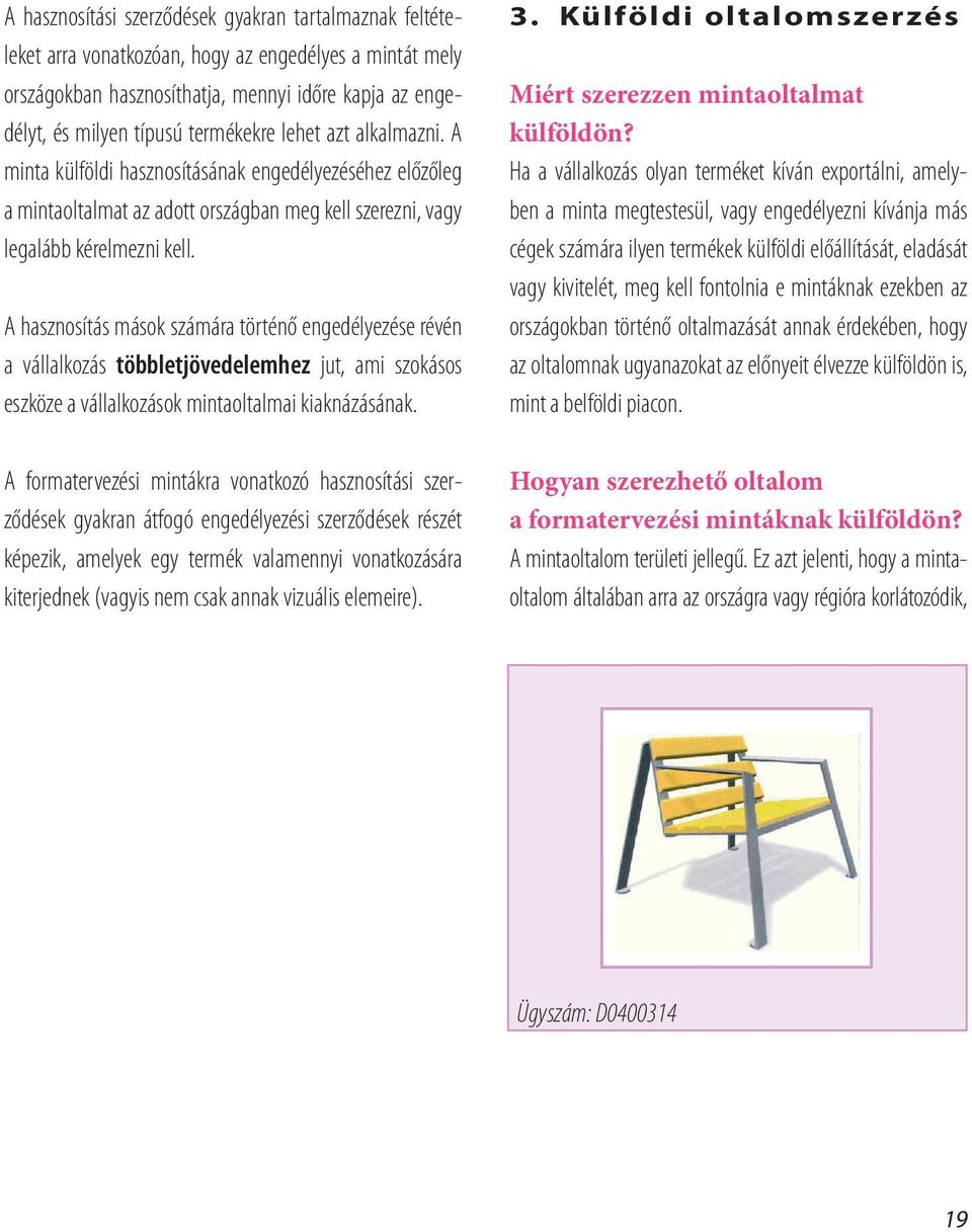 A hasznosítás mások számára történő engedélyezése révén a vállalkozás többletjövedelemhez jut, ami szokásos eszköze a vállalkozások mintaoltalmai kiaknázásának.