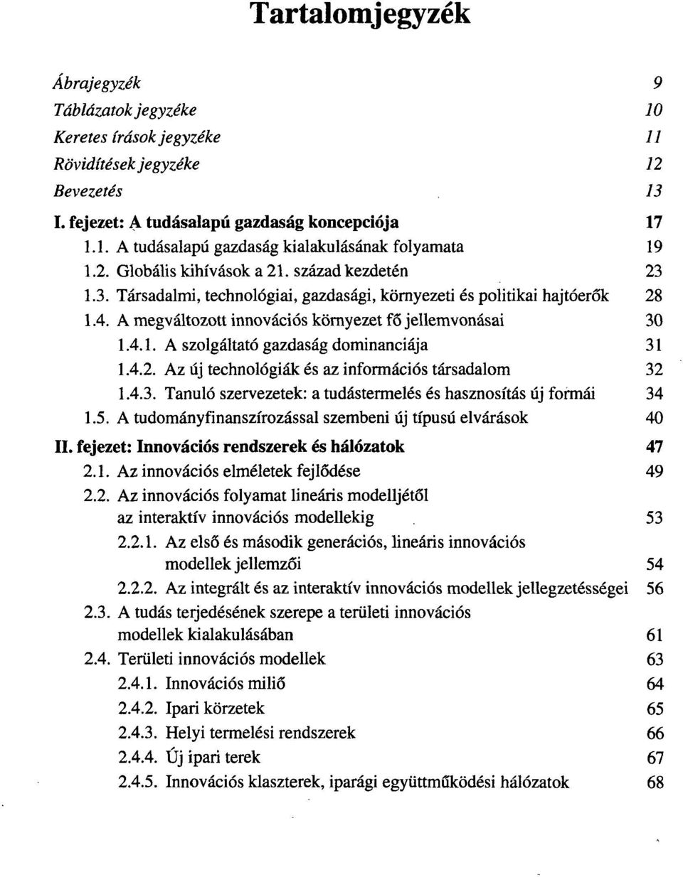 4.2. Az új technológiák és az információs társadalom 32 1.4.3. Tanuló szervezetek: a tudástermelés és hasznosítás új formái 34 1.5. A tudományfinanszírozással szembeni új típusú elvárások 40 II.