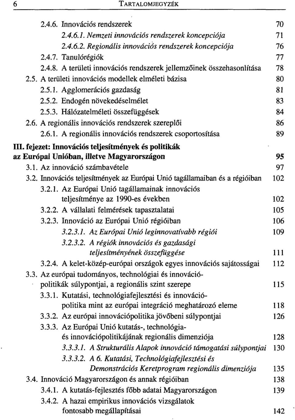 2.5.3. Hálózatelméleti összefüggések 84 2.6. A regionális innovációs rendszerek szereplői 86 2.6.1. A regionális innovációs rendszerek csoportosítása 89 III.