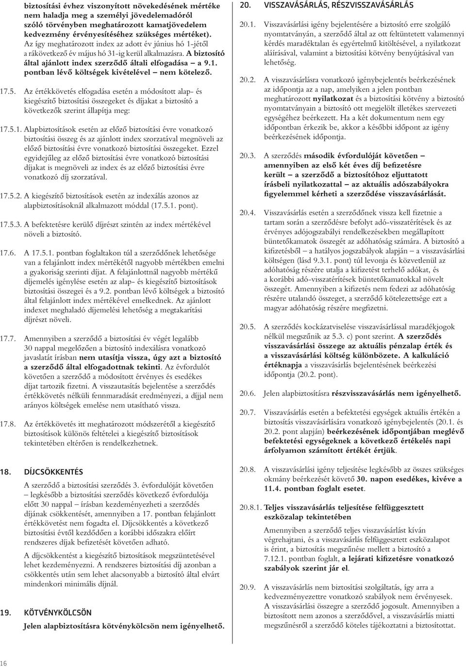 17.5. Az értékkövetés elfogadása esetén a módosított alap- és kiegészítô biztosítási összegeket és díjakat a biztosító a következôk szerint állapítja meg: 17.5.1. Alapbiztosítások esetén az elôzô biztosítási évre vonatkozó biztosítási összeg és az ajánlott index szorzatával megnöveli az elôzô biztosítási évre vonatkozó biztosítási összegeket.
