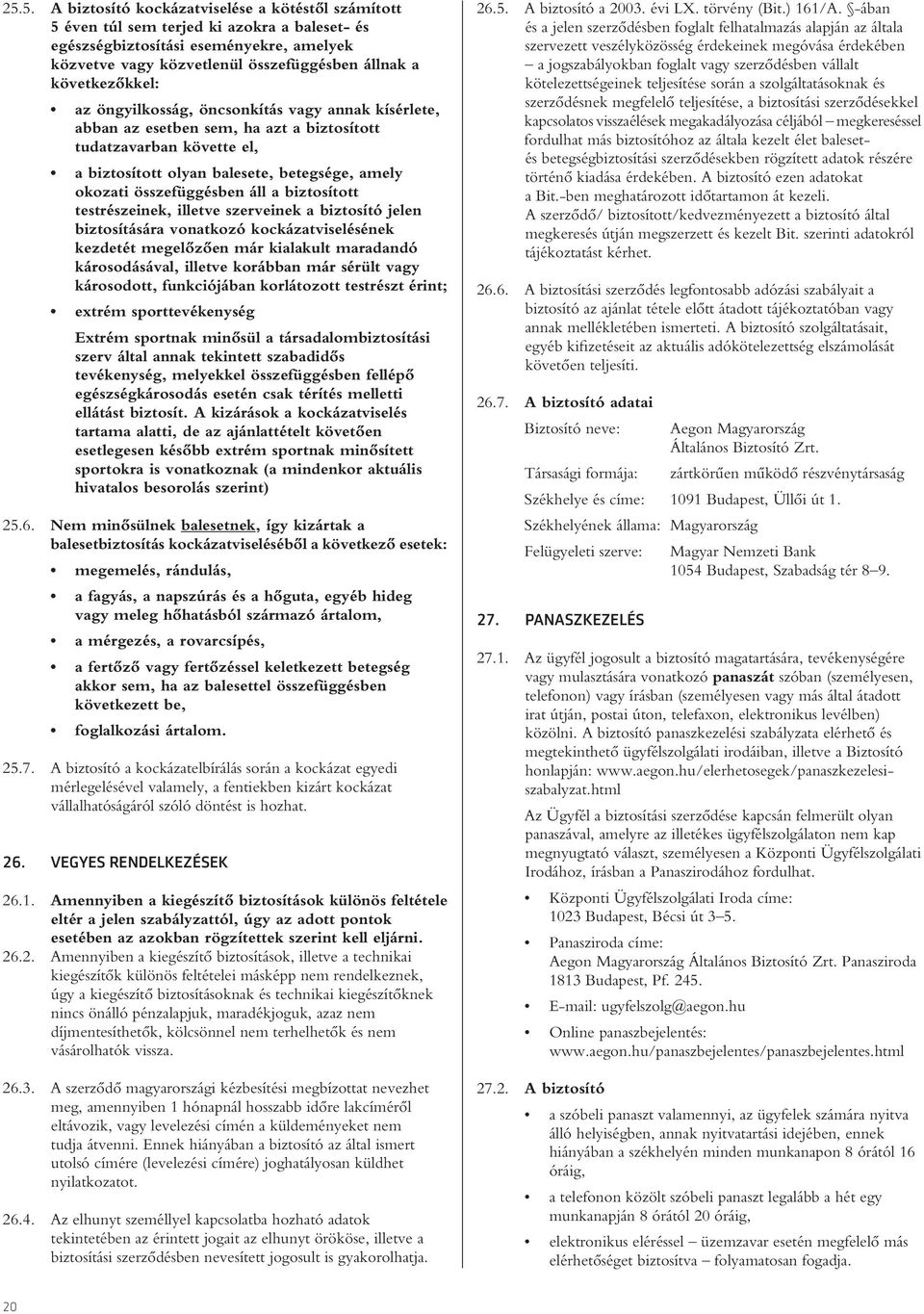 összefüggésben áll a biztosított testrészeinek, illetve szerveinek a biztosító jelen biztosítására vonatkozó kockázatviselésének kezdetét megelôzôen már kialakult maradandó károsodásával, illetve