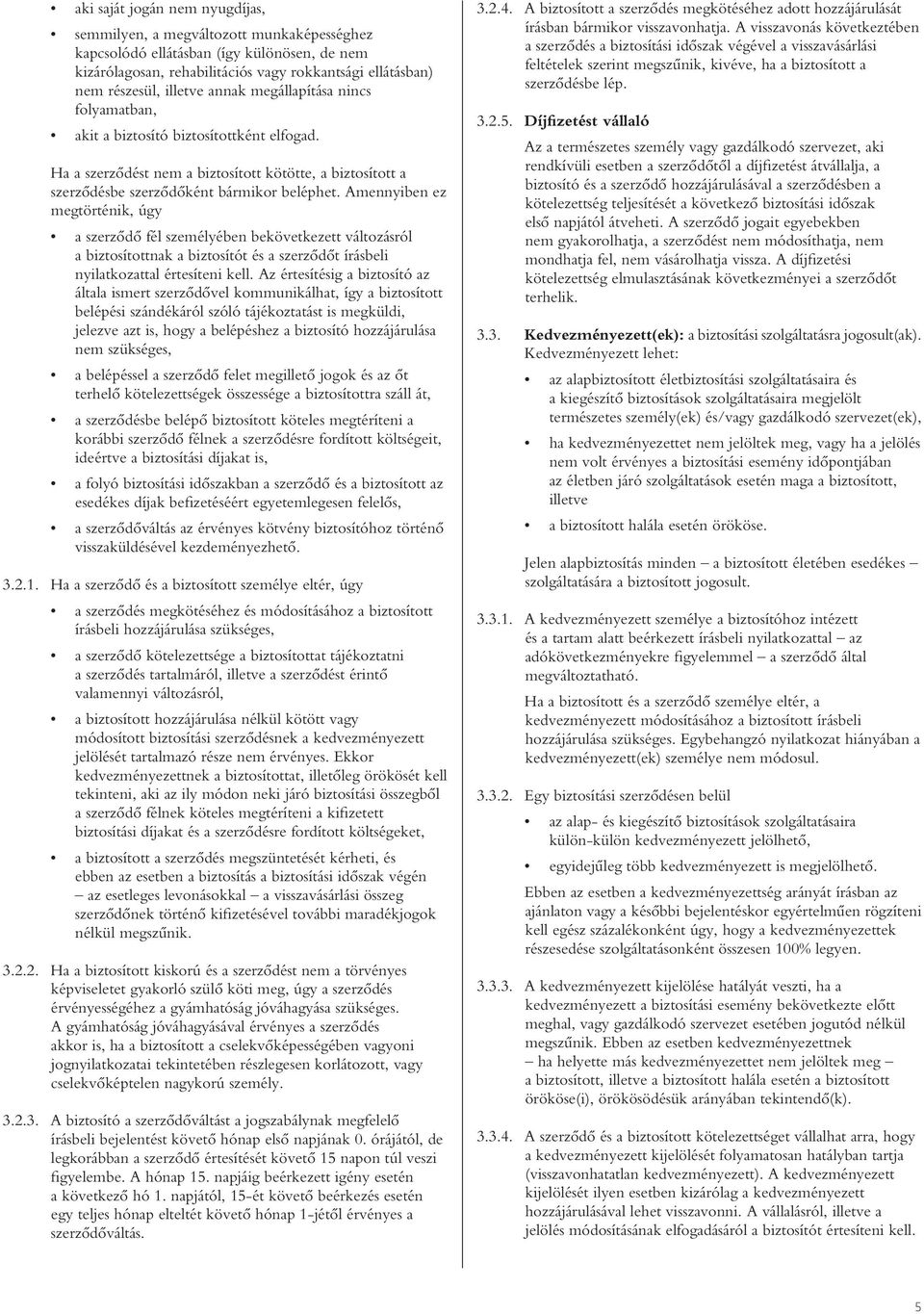 Amennyiben ez megtörténik, úgy a szerzôdô fél személyében bekövetkezett változásról a biztosítottnak a biztosítót és a szerzôdôt írásbeli nyilatkozattal értesíteni kell.