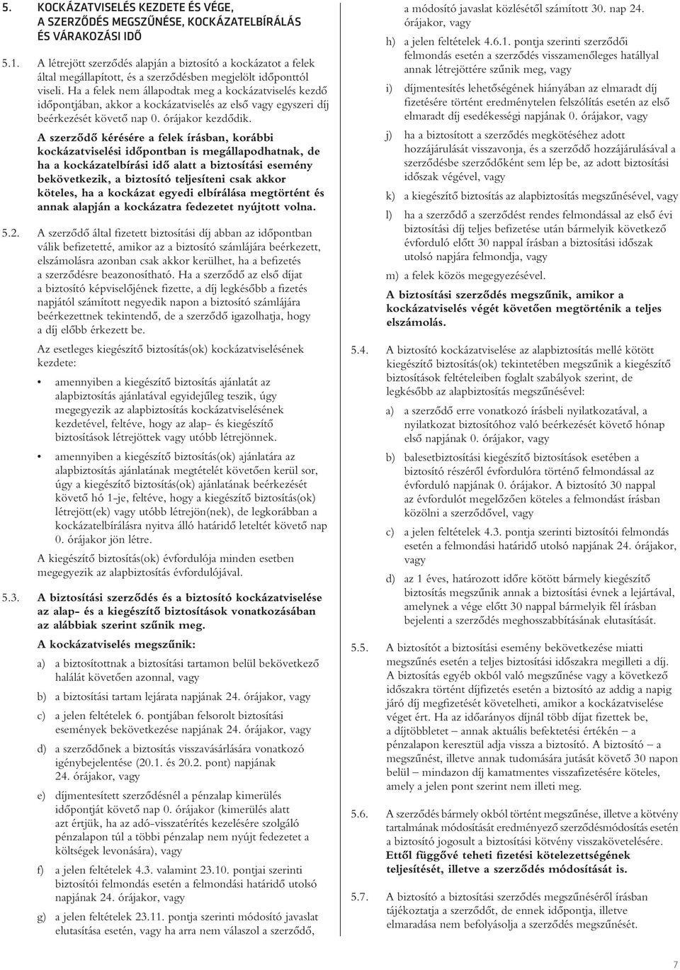 Ha a felek nem állapodtak meg a kockázatviselés kezdô idôpontjában, akkor a kockázatviselés az elsô vagy egyszeri díj beérkezését követô nap 0. órájakor kezdôdik.