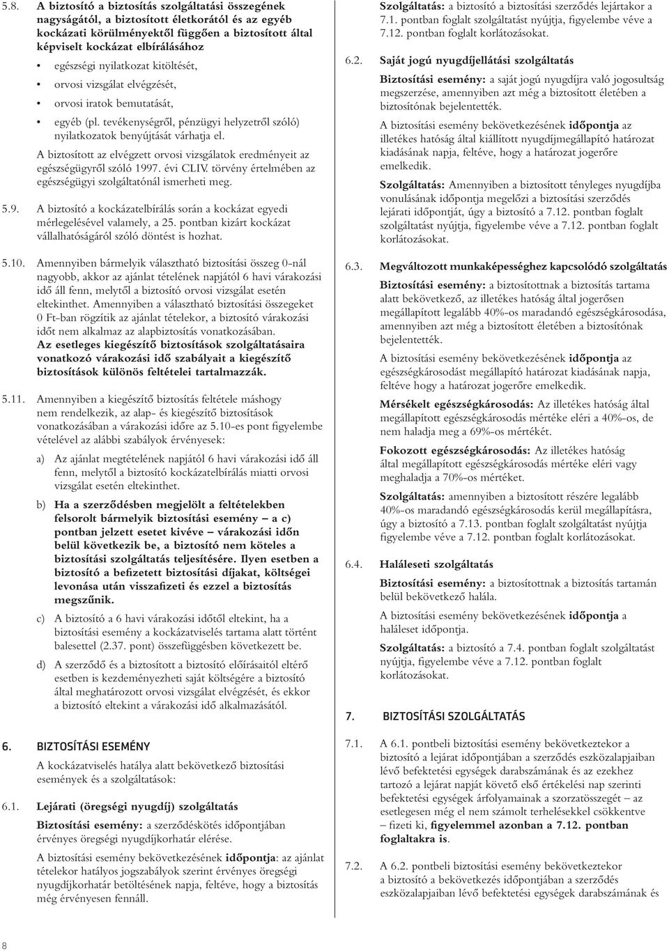 A biztosított az elvégzett orvosi vizsgálatok eredményeit az egészségügyrôl szóló 1997. évi CLIV. törvény értelmében az egészségügyi szolgáltatónál ismerheti meg. 5.9. A biztosító a kockázatelbírálás során a kockázat egyedi mérlegelésével valamely, a 25.