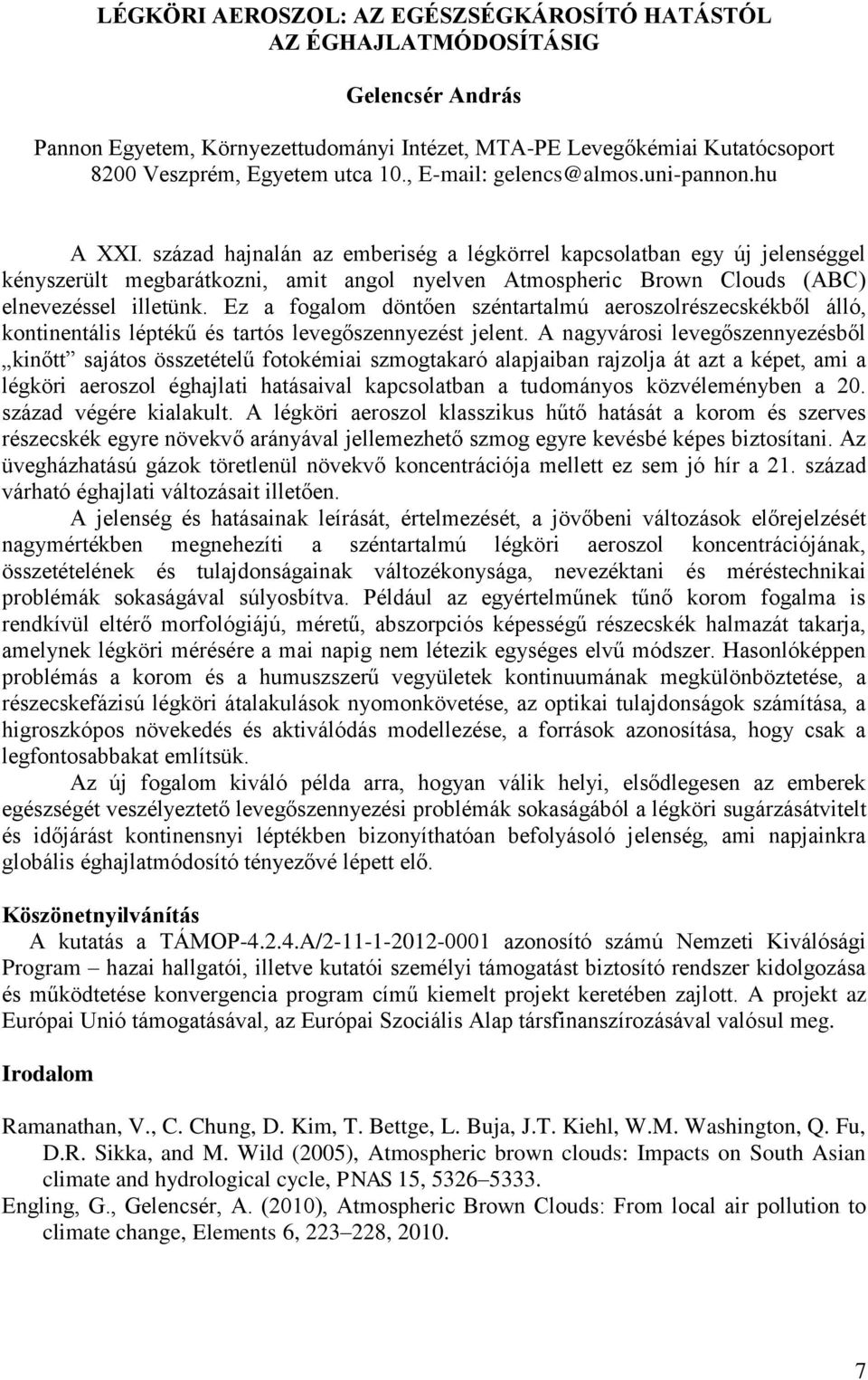 század hajnalán az emberiség a légkörrel kapcsolatban egy új jelenséggel kényszerült megbarátkozni, amit angol nyelven Atmospheric Brown Clouds (ABC) elnevezéssel illetünk.