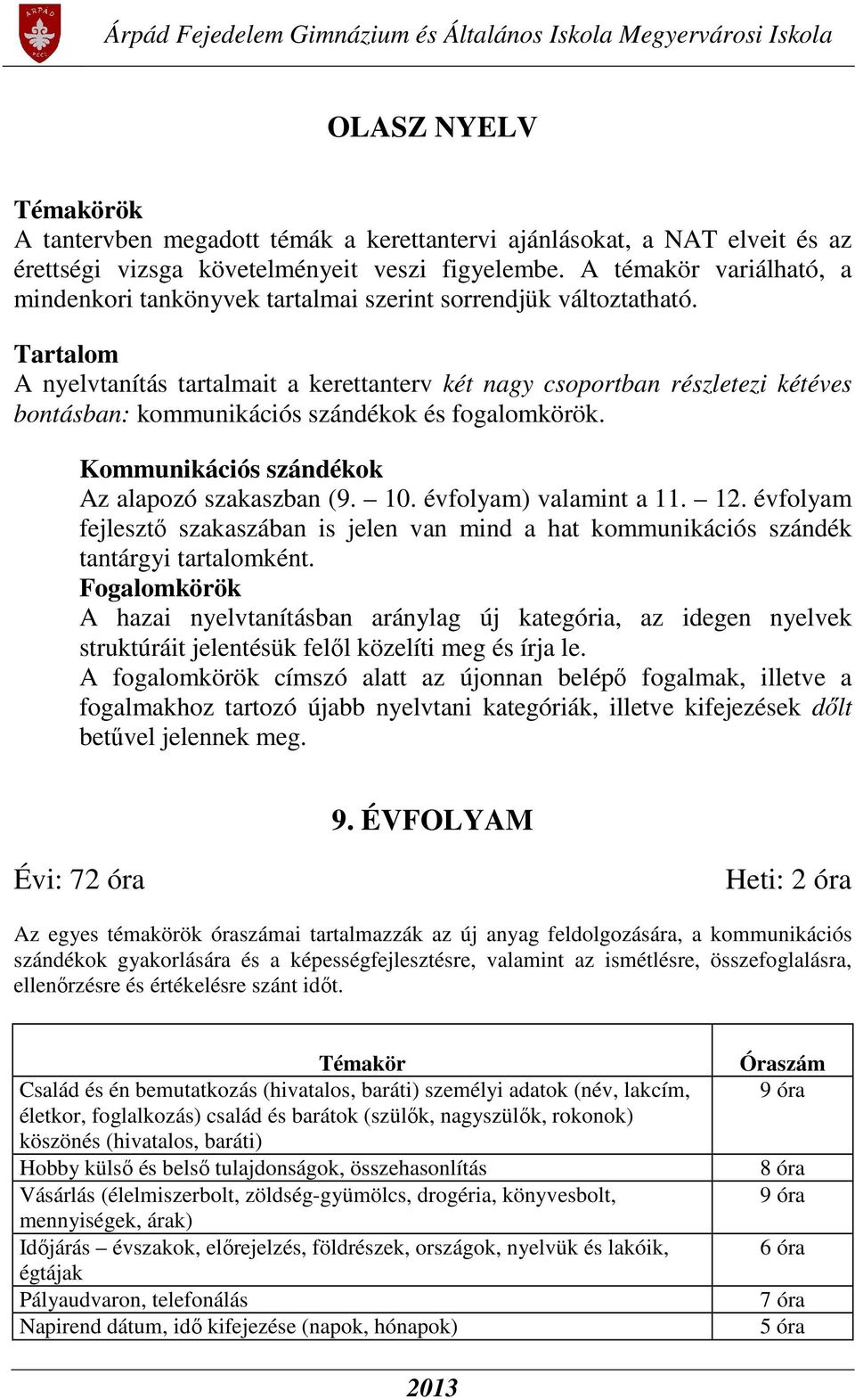 Tartalom A nyelvtanítás tartalmait a kerettanterv két nagy csoportban részletezi kétéves bontásban: kommunikációs szándékok és fogalomkörök. Kommunikációs szándékok Az alapozó szakaszban (9. 10.