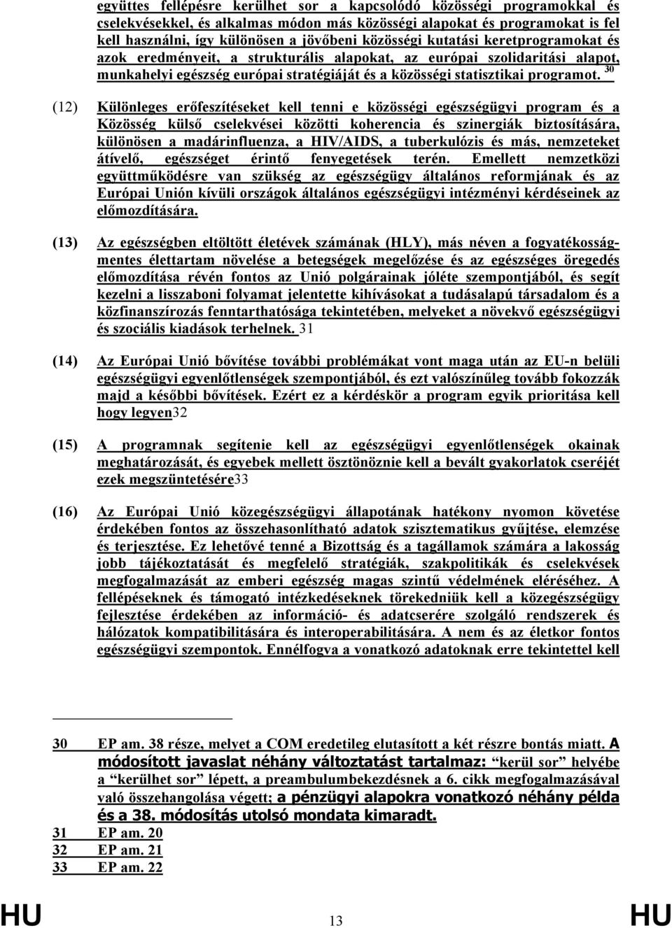 30 (12) Különleges erőfeszítéseket kell tenni e közösségi egészségügyi program és a Közösség külső cselekvései közötti koherencia és szinergiák biztosítására, különösen a madárinfluenza, a HIV/AIDS,