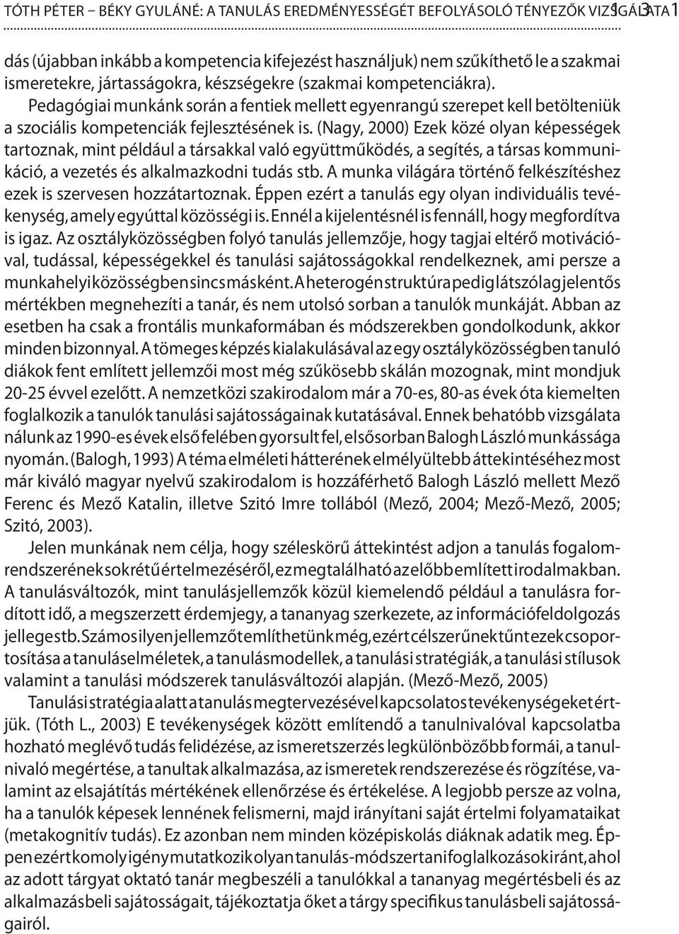 (Nagy, 2000) Ezek közé olyan képességek tartoznak, mint például a társakkal való együttműködés, a segítés, a társas kommunikáció, a vezetés és alkalmazkodni tudás stb.