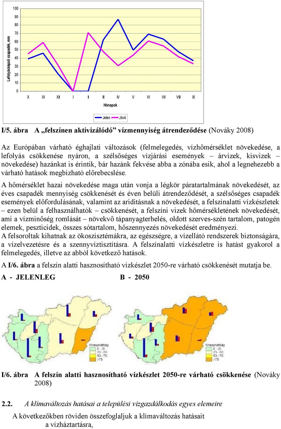 vízjárási események árvizek, kisvizek növekedése) hazánkat is érintik, bár hazánk fekvése abba a zónába esik, ahol a legnehezebb a várható hatások megbízható előrebecslése.