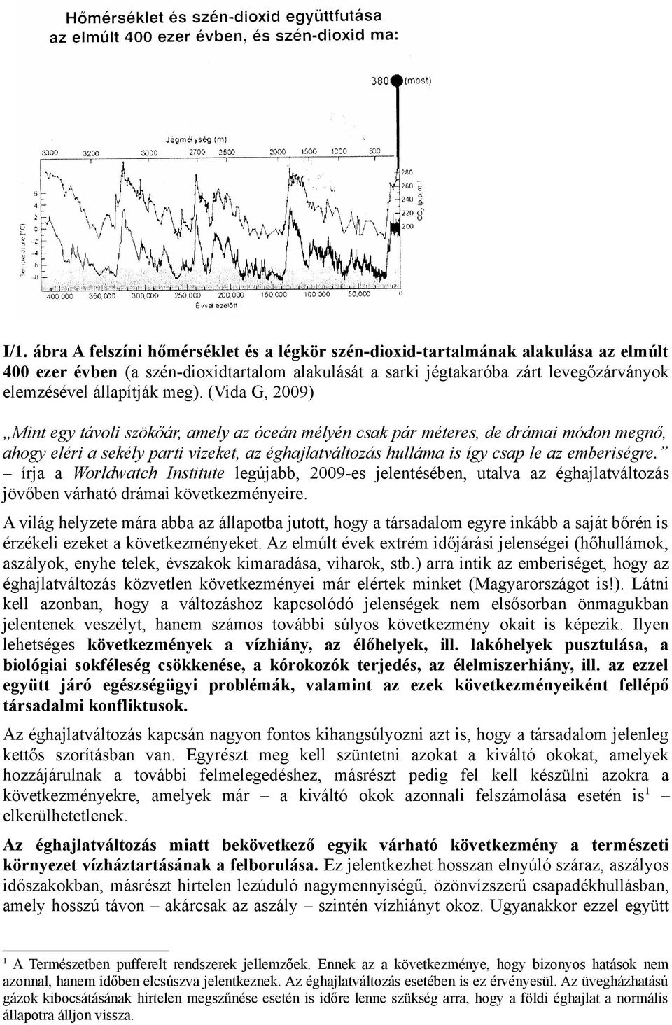 (Vida G, 2009) Mint egy távoli szökőár, amely az óceán mélyén csak pár méteres, de drámai módon megnő, ahogy eléri a sekély parti vizeket, az éghajlatváltozás hulláma is így csap le az emberiségre.