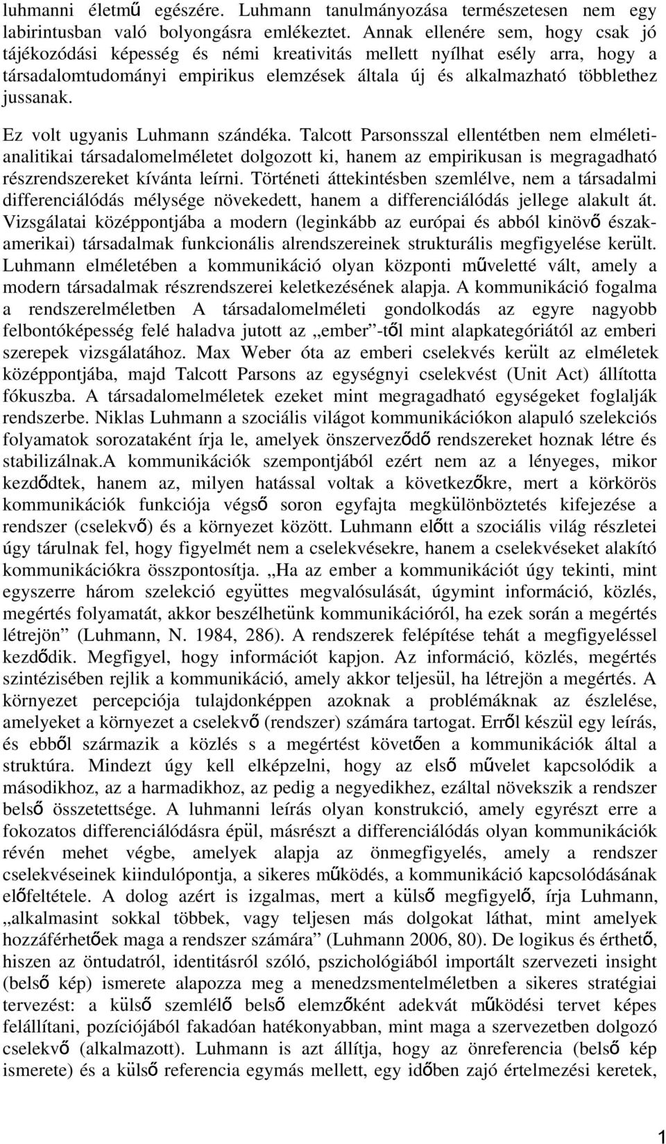 Ez volt ugyanis Luhmann szándéka. Talcott Parsonsszal ellentétben nem elméletianalitikai társadalomelméletet dolgozott ki, hanem az empirikusan is megragadható részrendszereket kívánta leírni.