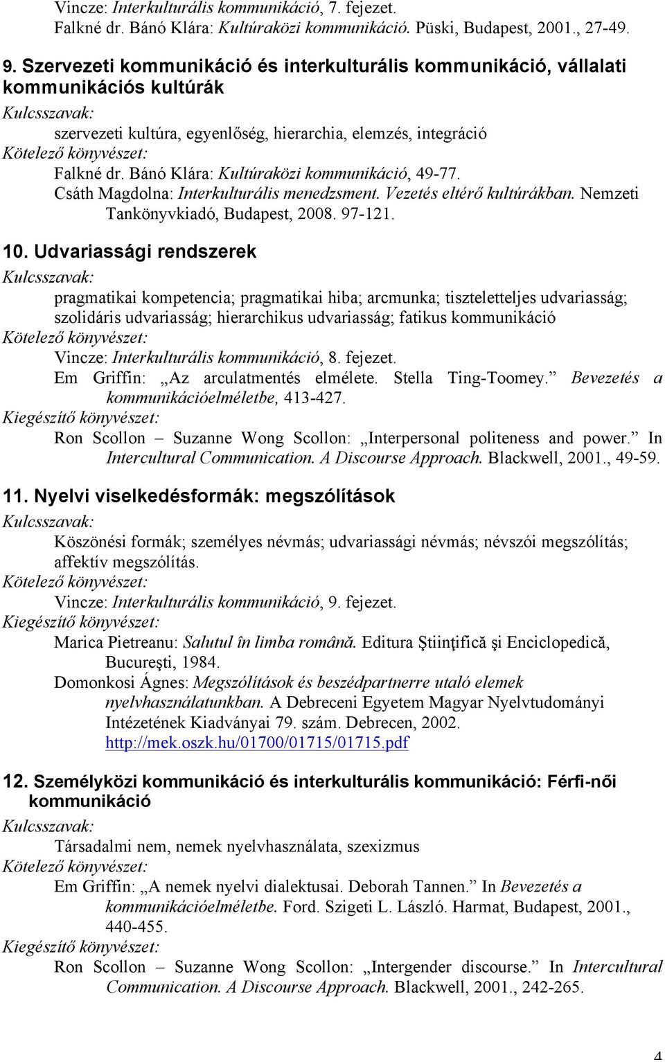 Bánó Klára: Kultúraközi kommunikáció, 49-77. Csáth Magdolna: Interkulturális menedzsment. Vezetés eltérő kultúrákban. Nemzeti Tankönyvkiadó, Budapest, 2008. 97-121. 10.