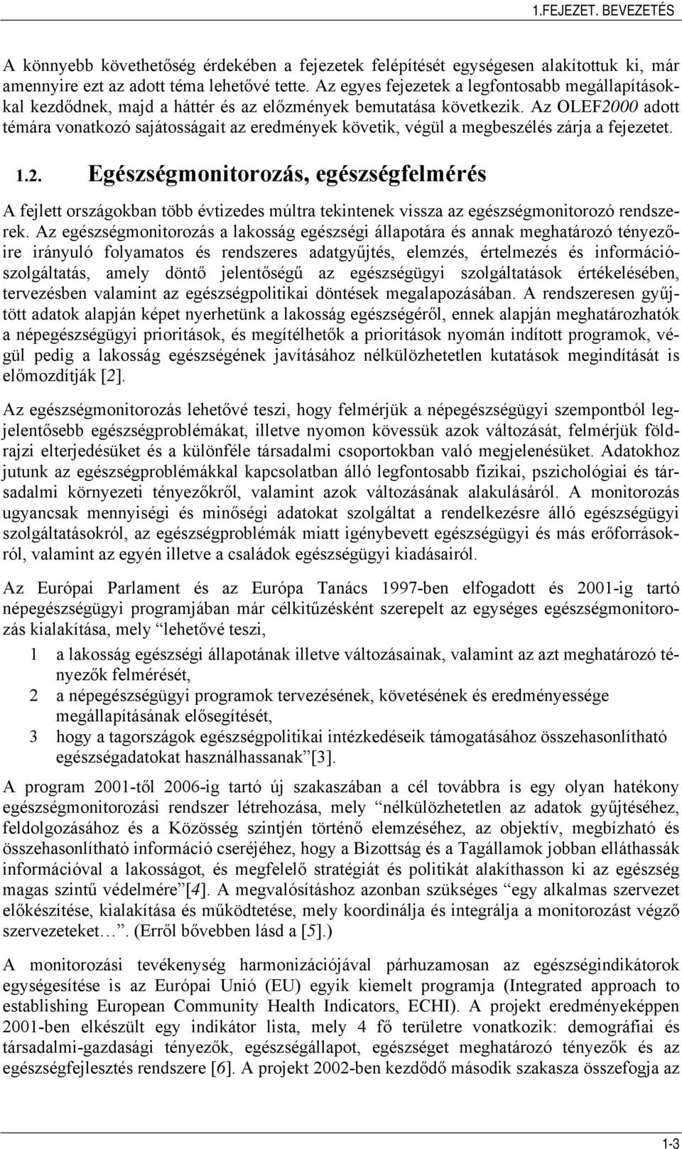 Az OLEF2000 adott témára vonatkozó sajátosságait az eredmények követik, végül a megbeszélés zárja a fejezetet. 1.2. Egészségmonitorozás, egészségfelmérés A fejlett országokban több évtizedes múltra tekintenek vissza az egészségmonitorozó rendszerek.