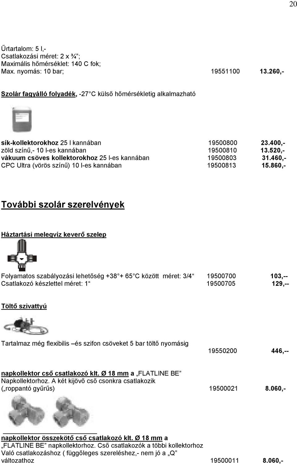 520,- vákuum csöves kollektorokhoz 25 l-es kannában 19500803 31.460,- CPC Ultra (vörös színű) 10 l-es kannában 19500813 15.