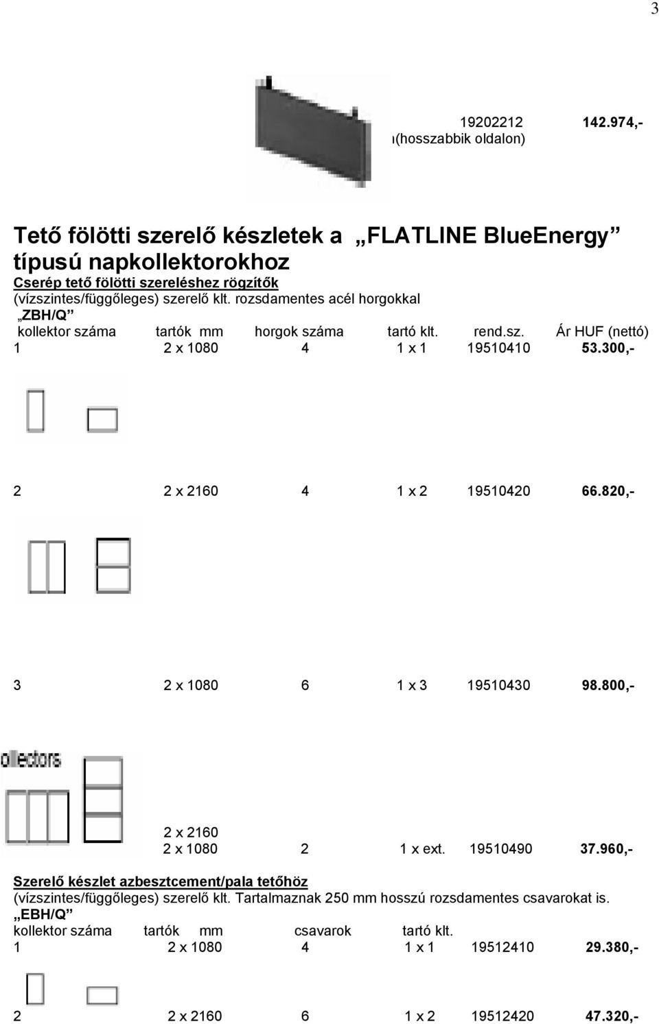 szerelő klt. rozsdamentes acél horgokkal ZBH/Q kollektor száma tartók mm horgok száma tartó klt. rend.sz. Ár HUF (nettó) 1 2 x 1080 4 1 x 1 19510410 53.300,- 2 2 x 2160 4 1 x 2 19510420 66.