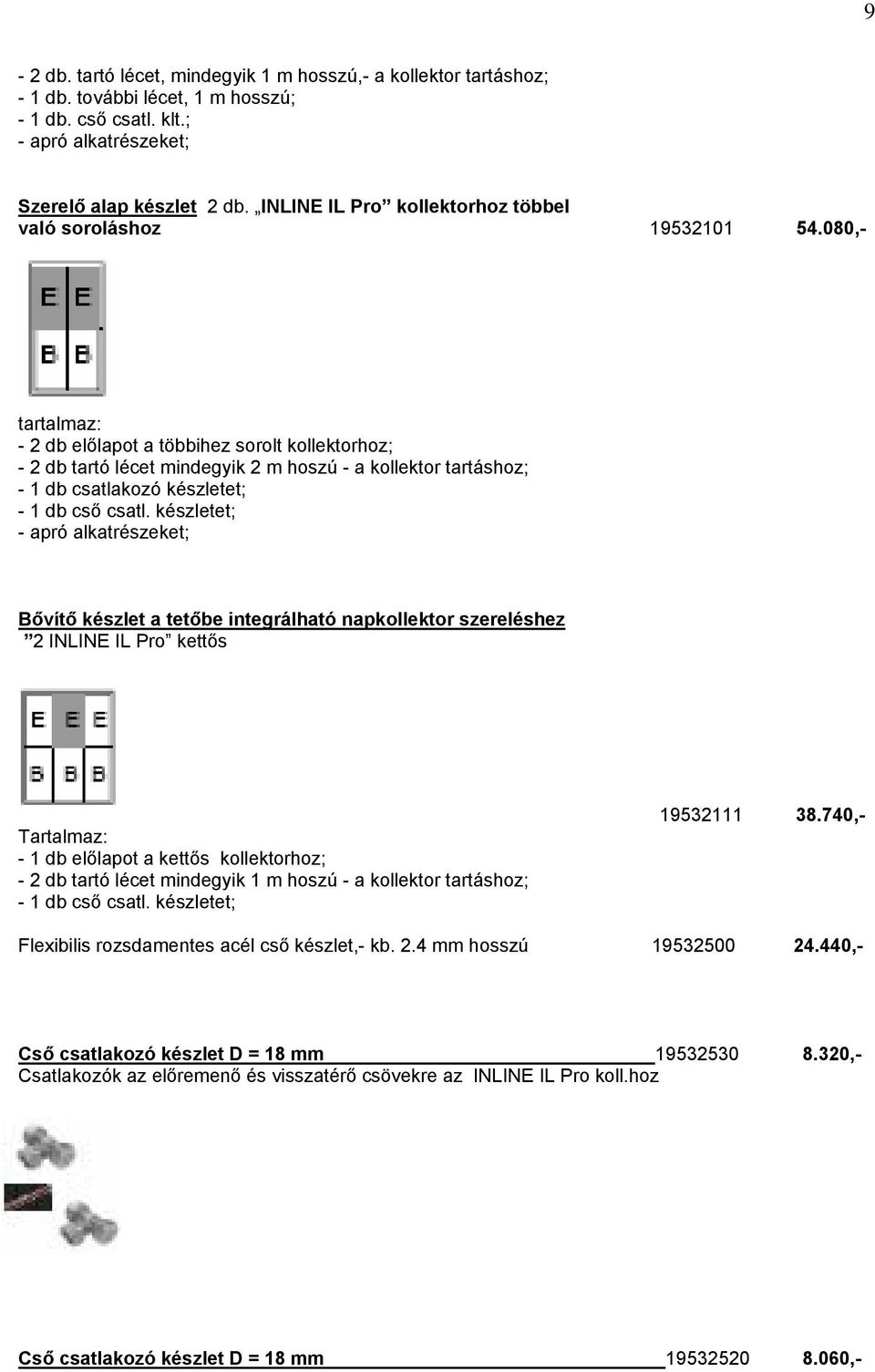 080,- tartalmaz: - 2 db előlapot a többihez sorolt kollektorhoz; - 2 db tartó lécet mindegyik 2 m hoszú - a kollektor tartáshoz; - 1 db csatlakozó készletet; - 1 db cső csatl.