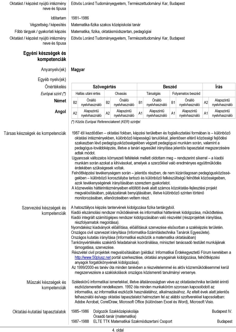 beszéd Német Angol B2 B2 (*) Közös Európai Referenciakeret (KER) szintjei B1 B1 Társas készségek és Szervezési készségek és Műszaki készségek és 1987-től kezdődően oktatási fokban, képzési területben