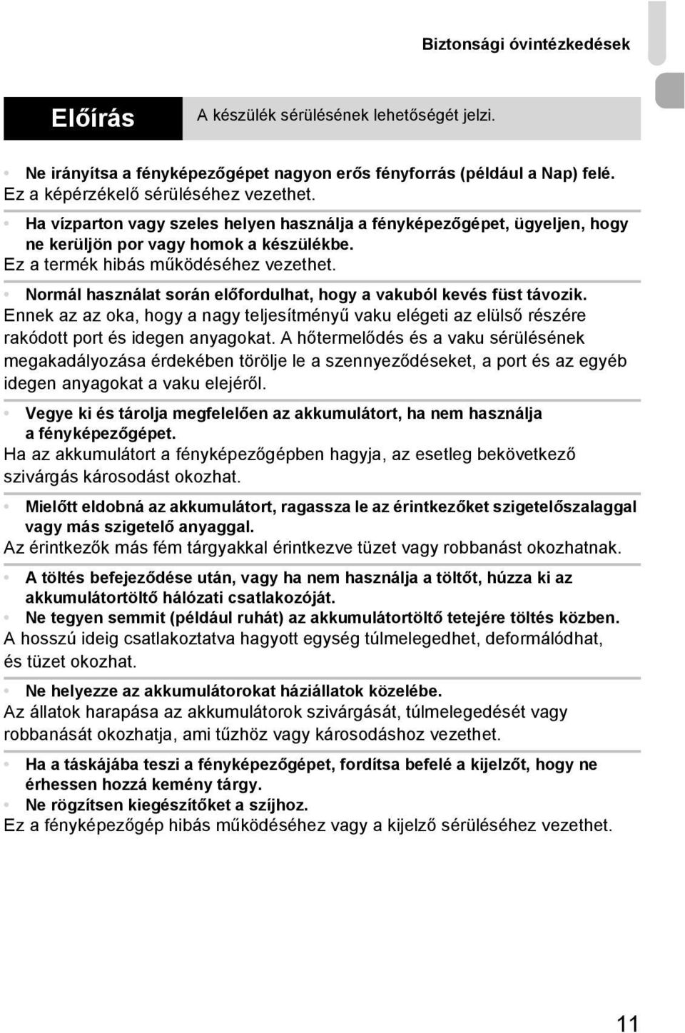 Normál használat során előfordulhat, hogy a vakuból kevés füst távozik. Ennek az az oka, hogy a nagy teljesítményű vaku elégeti az elülső részére rakódott port és idegen anyagokat.