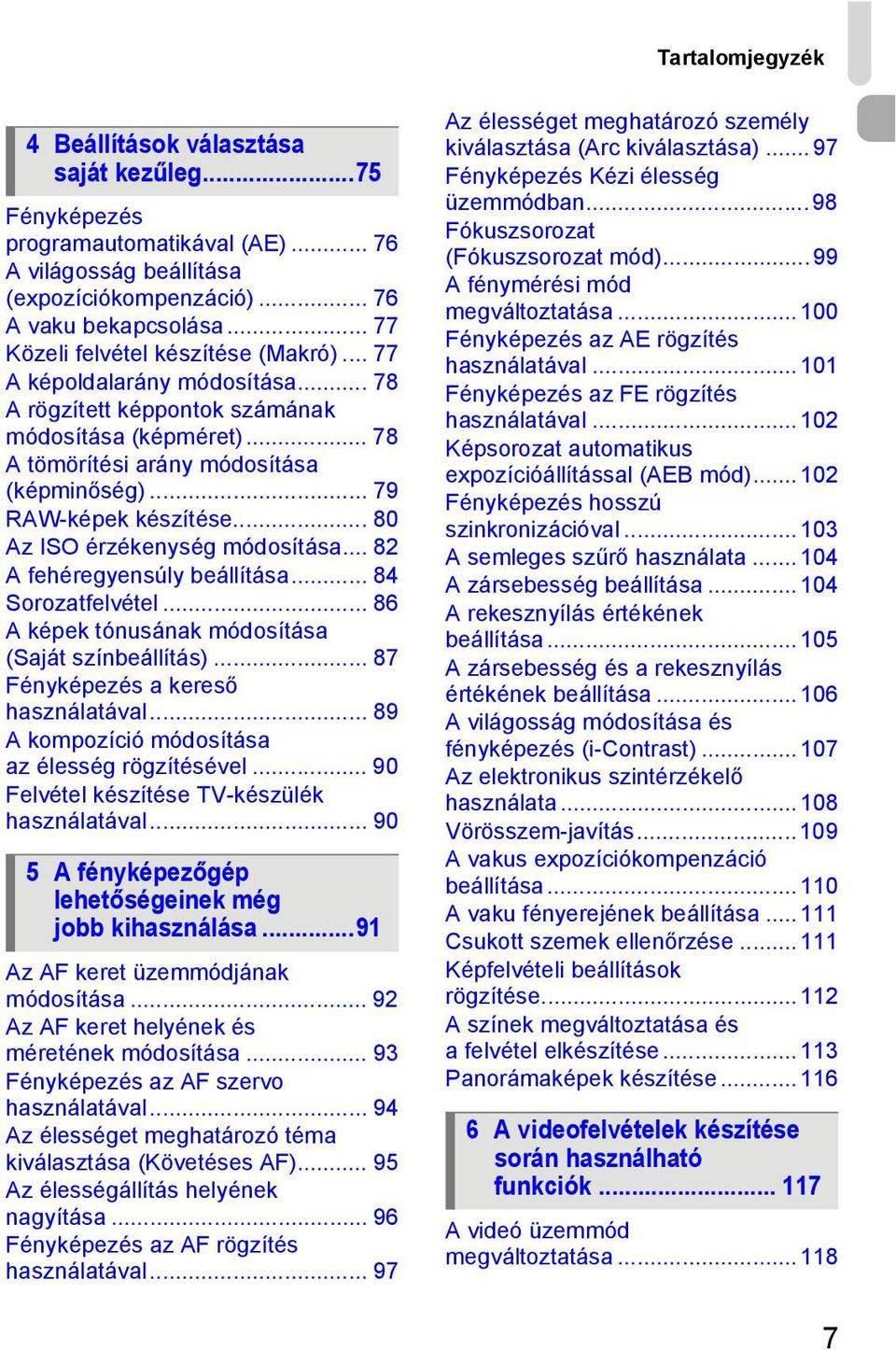 .. 79 RAW-képek készítése... 80 Az ISO érzékenység módosítása... 82 A fehéregyensúly beállítása... 84 Sorozatfelvétel... 86 A képek tónusának módosítása (Saját színbeállítás).