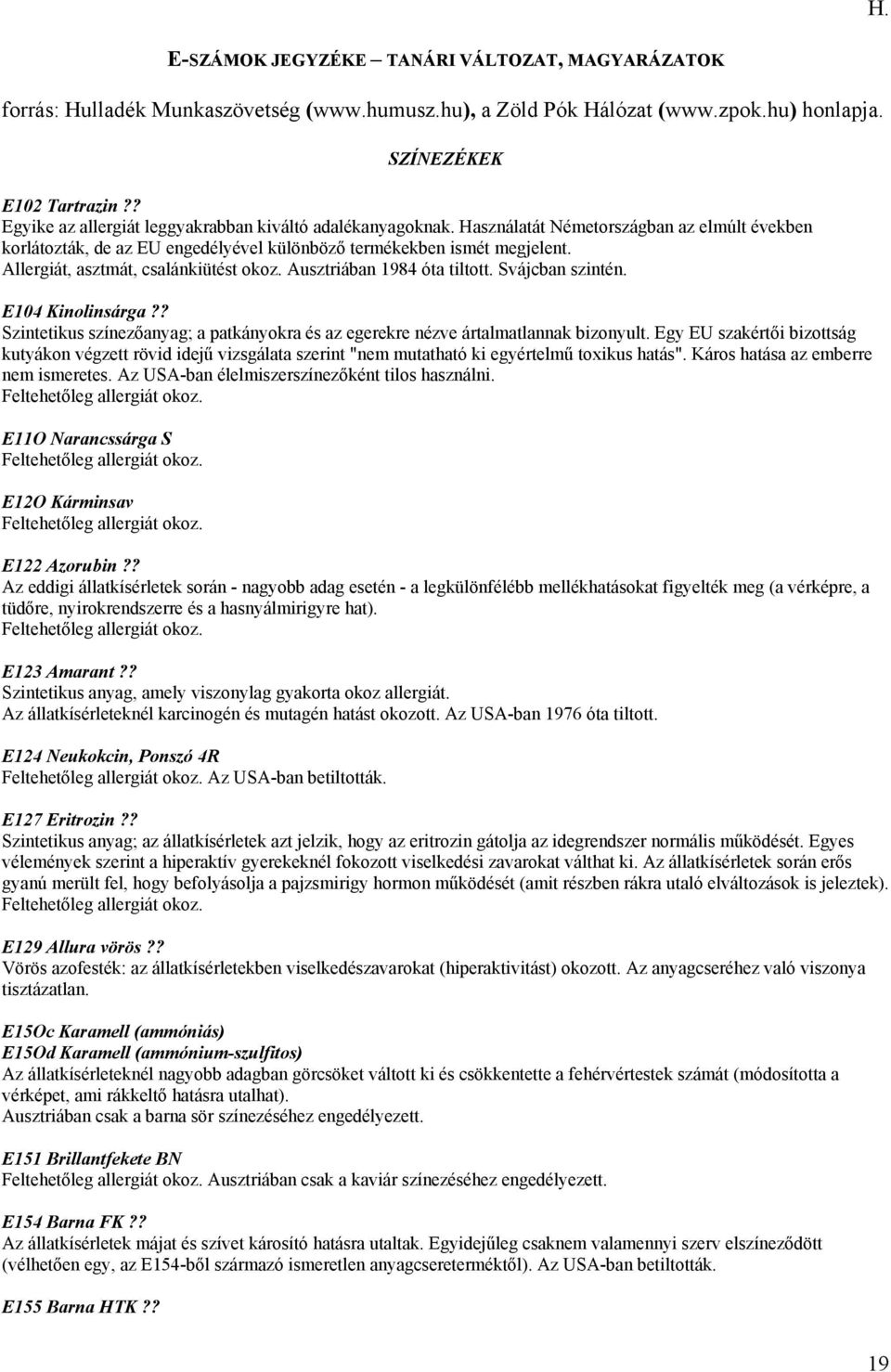 Allergiát, asztmát, csalánkiütést okoz. Ausztriában 1984 óta tiltott. Svájcban szintén. E104 Kinolinsárga?? Szintetikus színezőanyag; a patkányokra és az egerekre nézve ártalmatlannak bizonyult.