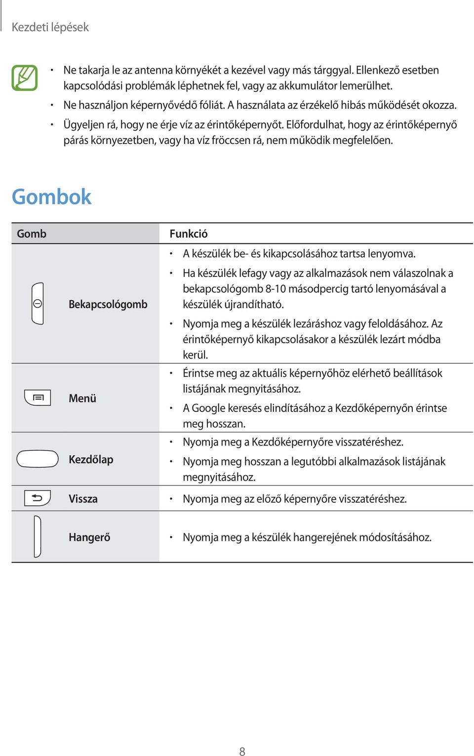 Előfordulhat, hogy az érintőképernyő párás környezetben, vagy ha víz fröccsen rá, nem működik megfelelően. Gombok Gomb Funkció A készülék be- és kikapcsolásához tartsa lenyomva.