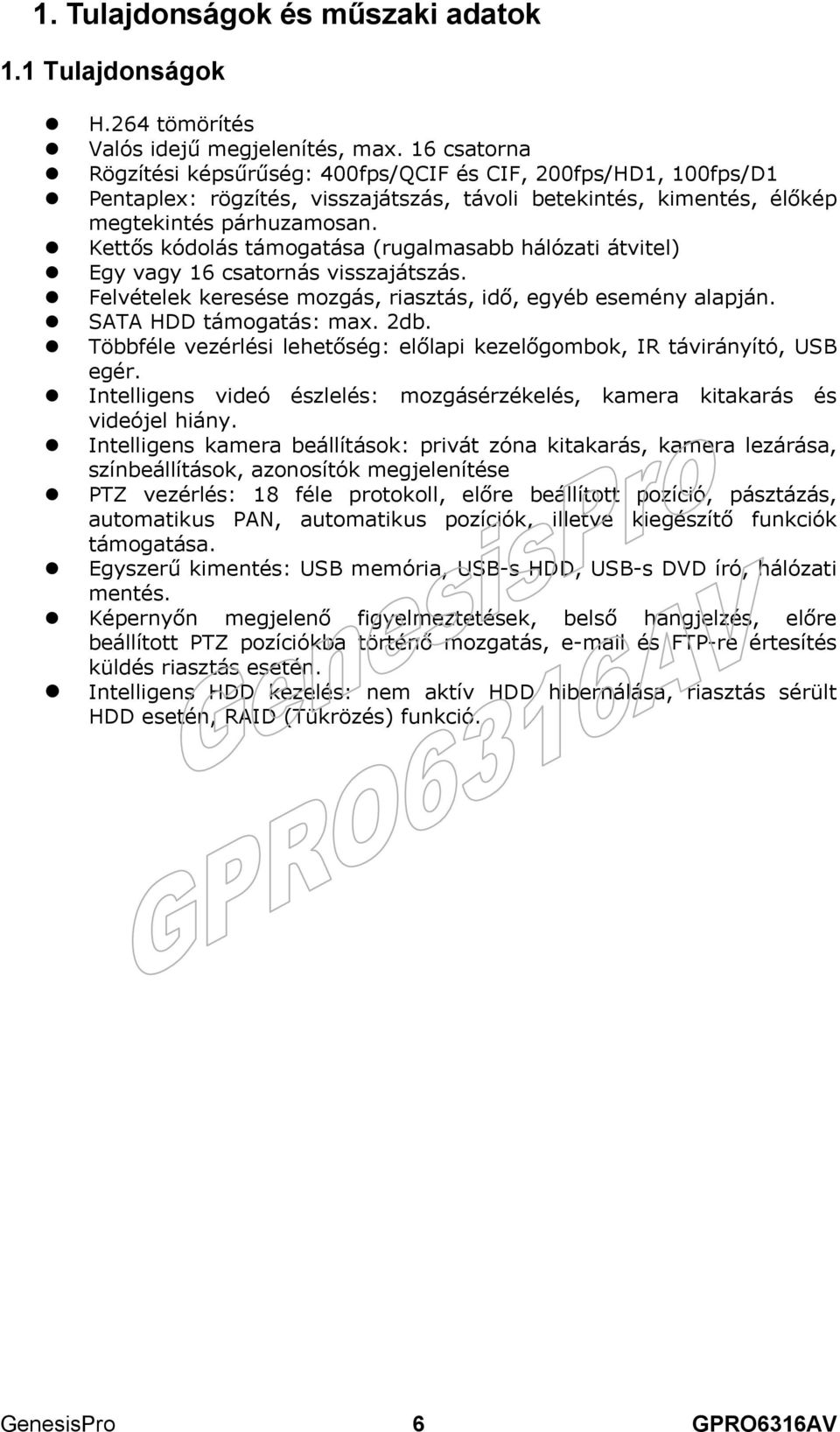 Kettős kódolás támogatása (rugalmasabb hálózati átvitel) Egy vagy 16 csatornás visszajátszás. Felvételek keresése mozgás, riasztás, idő, egyéb esemény alapján. SATA HDD támogatás: max. 2db.