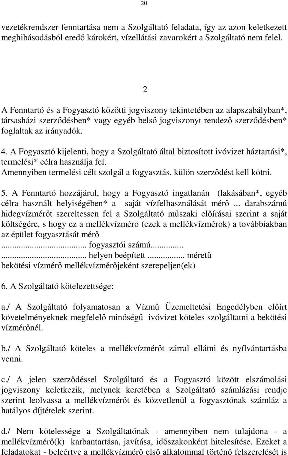 A Fogyasztó kijelenti, hogy a Szolgáltató által biztosított ivóvizet háztartási*, termelési* célra használja fel. Amennyiben termelési célt szolgál a fogyasztás, külön szerzıdést kell kötni. 5.