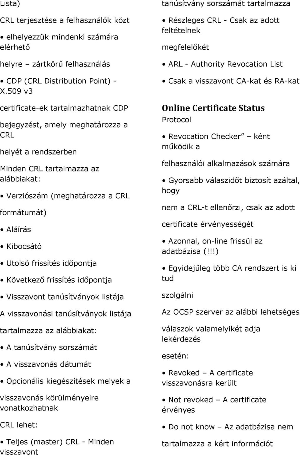 Utolsó frissítés időpontja Következő frissítés időpontja Visszavont tanúsítványok listája A visszavonási tanúsítványok listája tartalmazza az alábbiakat: A tanúsítvány sorszámát A visszavonás dátumát