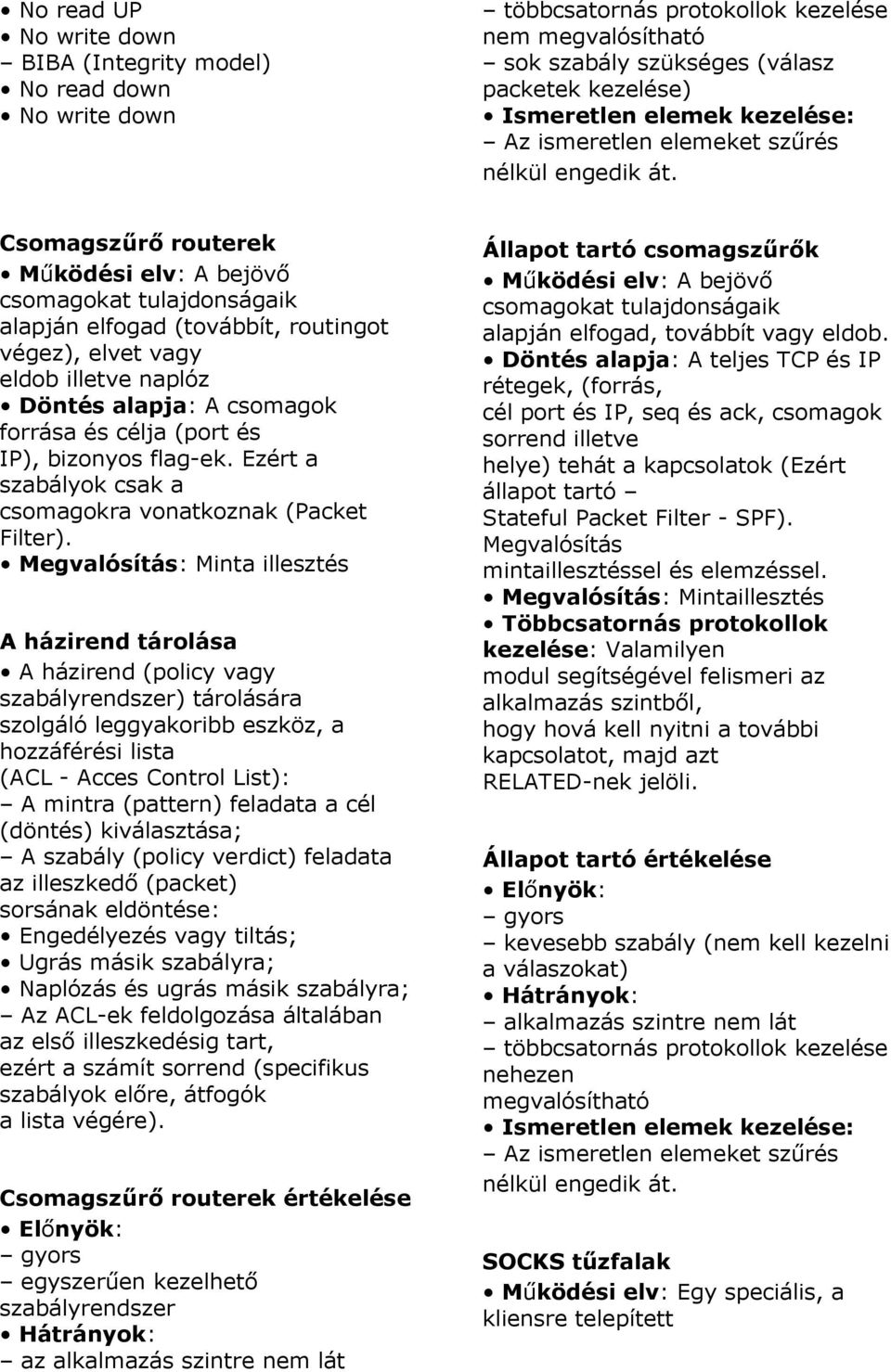Csomagszűrő routerek Működési elv: A bejövő csomagokat tulajdonságaik alapján elfogad (továbbít, routingot végez), elvet vagy eldob illetve naplóz Döntés alapja: A csomagok forrása és célja (port és