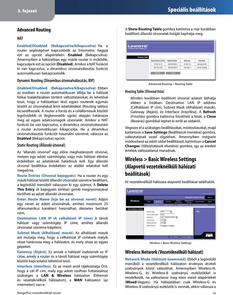 Dynamic Routing (Dinamikus útvonalválasztás, RIP) Enabled/Disabled (Bekapcsolva/kikapcsolva) Ebben az esetben a router automatikusan állítja be a hálózat fizikai kialakításában történt