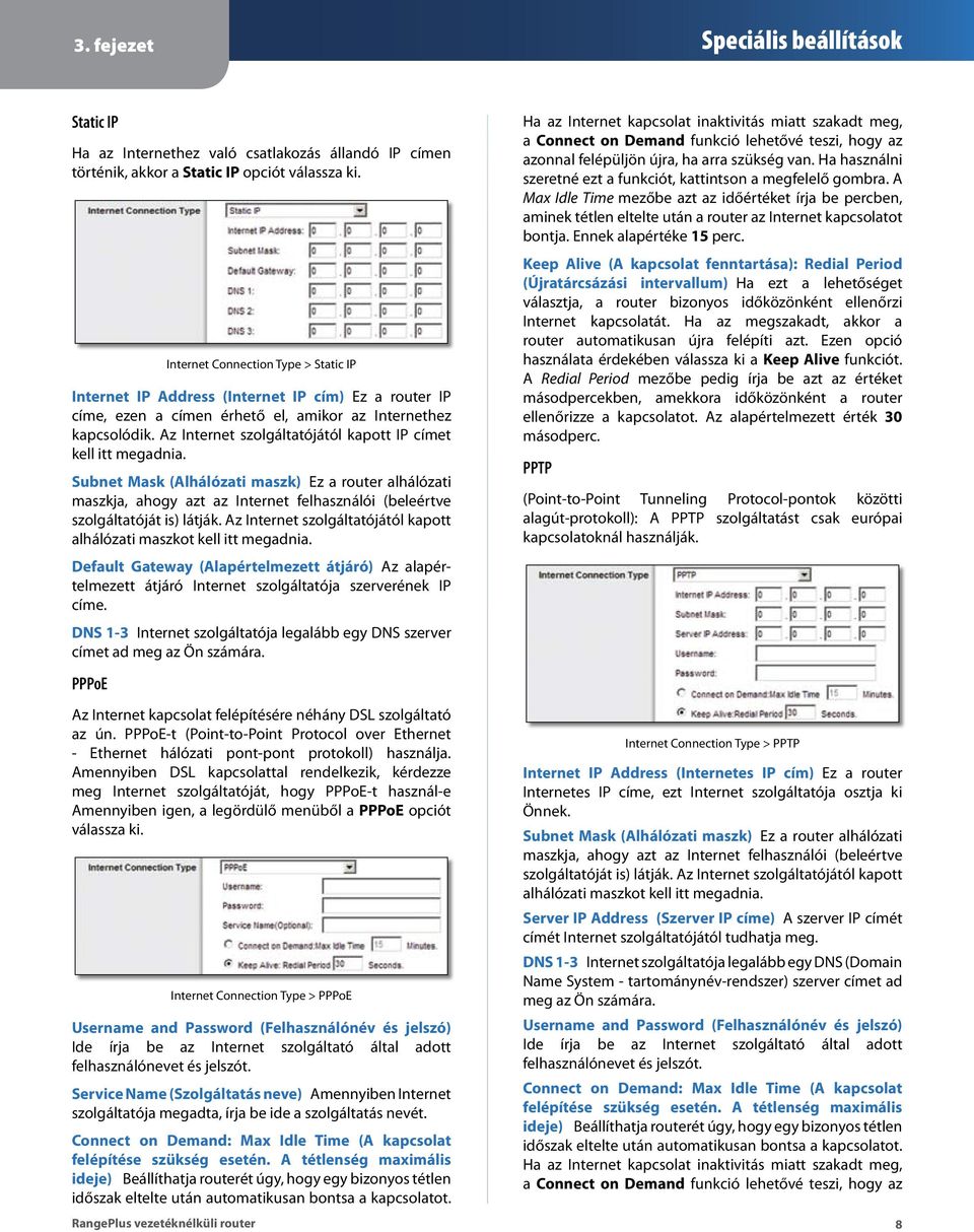 Az Internet szolgáltatójától kapott IP címet kell itt megadnia. Subnet Mask (Alhálózati maszk) Ez a router alhálózati maszkja, ahogy azt az Internet felhasználói (beleértve szolgáltatóját is) látják.