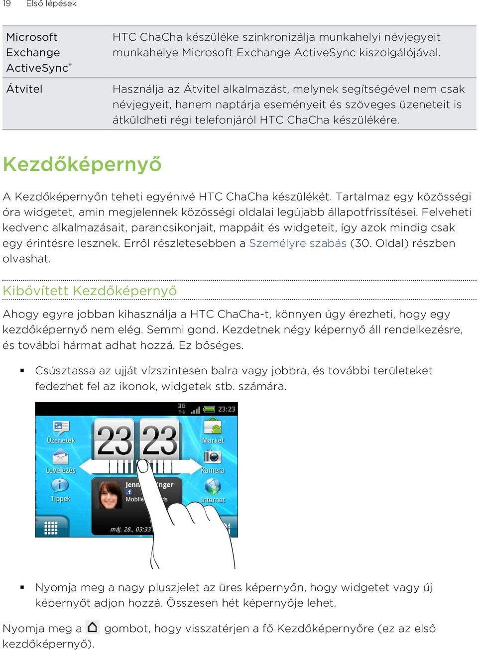 Kezdőképernyő A Kezdőképernyőn teheti egyénivé HTC ChaCha készülékét. Tartalmaz egy közösségi óra widgetet, amin megjelennek közösségi oldalai legújabb állapotfrissítései.