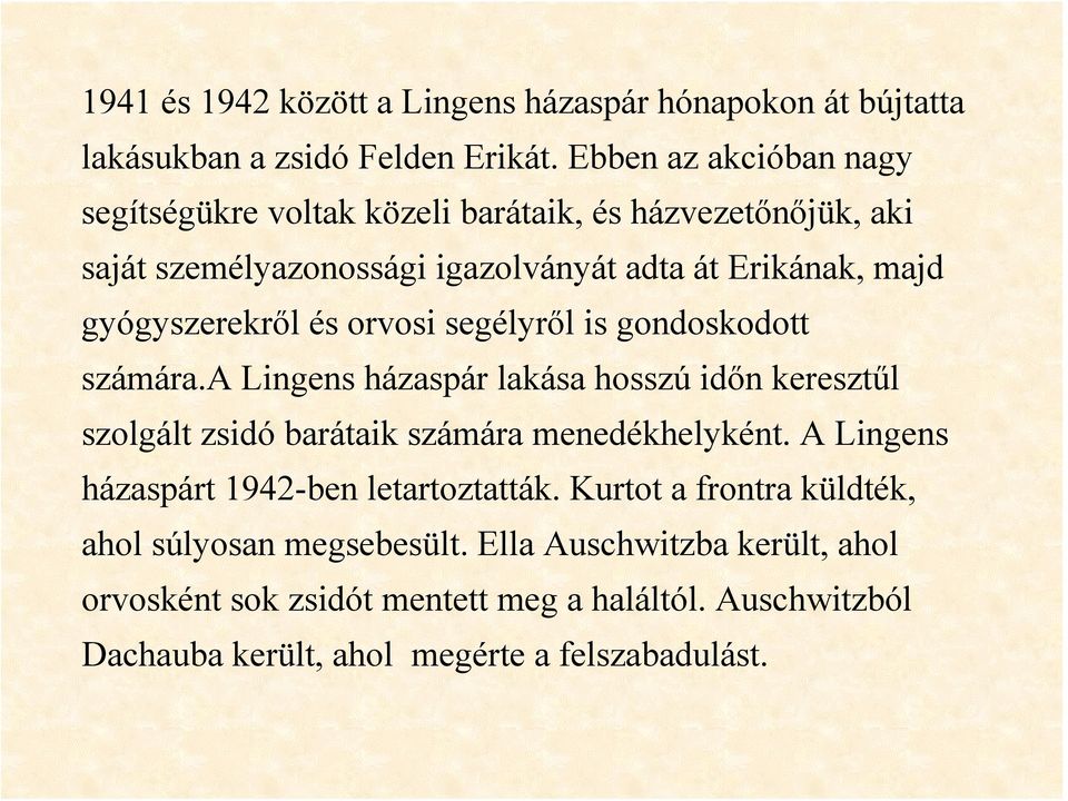 gyógyszerekről és orvosi segélyről is gondoskodott számára.a Lingens házaspár lakása hosszú időn keresztűl szolgált zsidó barátaik számára menedékhelyként.