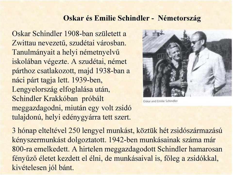 1939-ben, Lengyelország elfoglalása után, Schindler Krakkóban próbált meggazdagodni, miután egy volt zsidó tulajdonú, helyi edénygyárra tett szert.