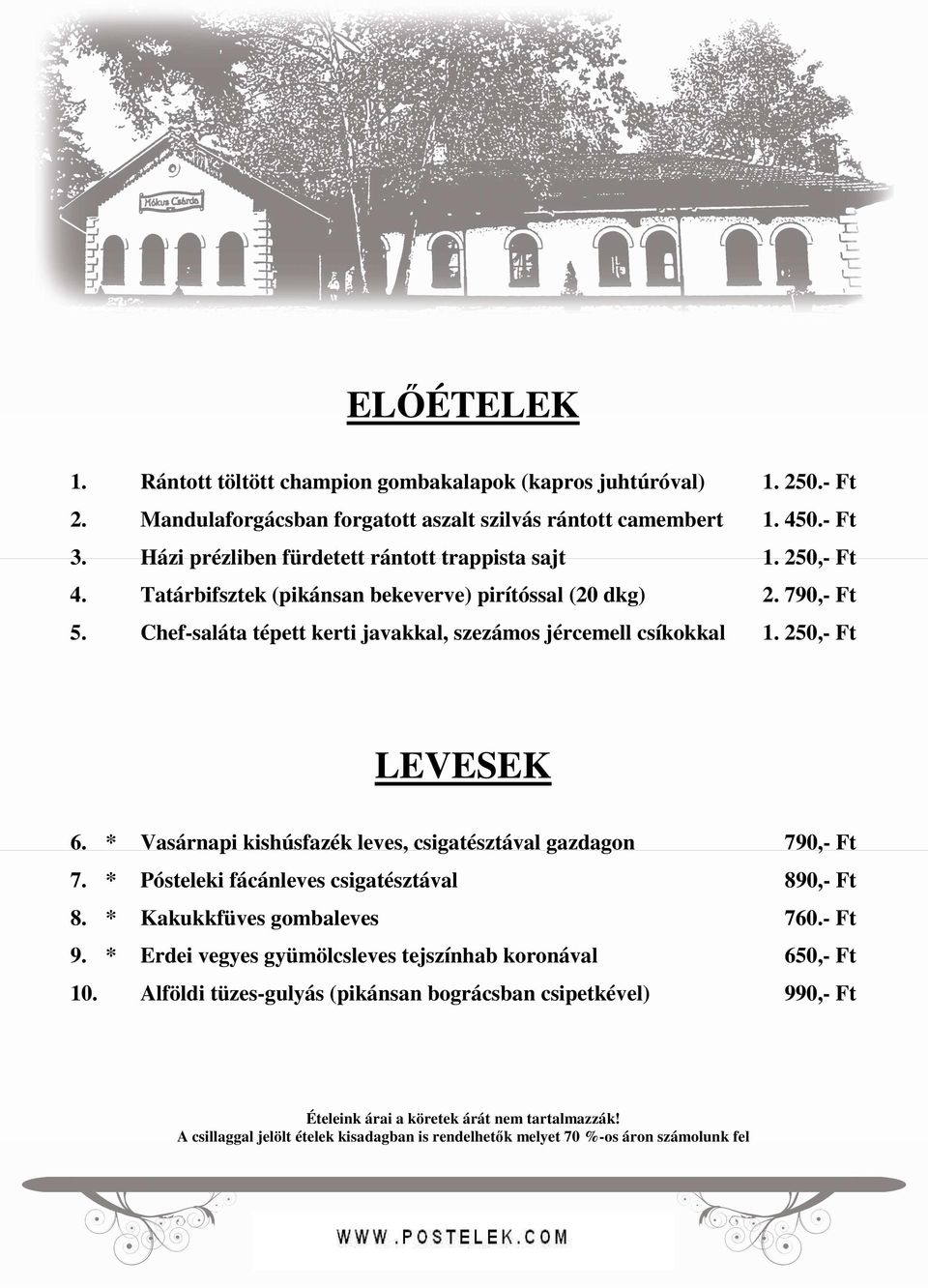 250,- Ft LEVESEK 6. * Vasárnapi kishúsfazék leves, csigatésztával gazdagon 790,- Ft 7. * Pósteleki fácánleves csigatésztával 890,- Ft 8. * Kakukkfüves gombaleves 760.- Ft 9.