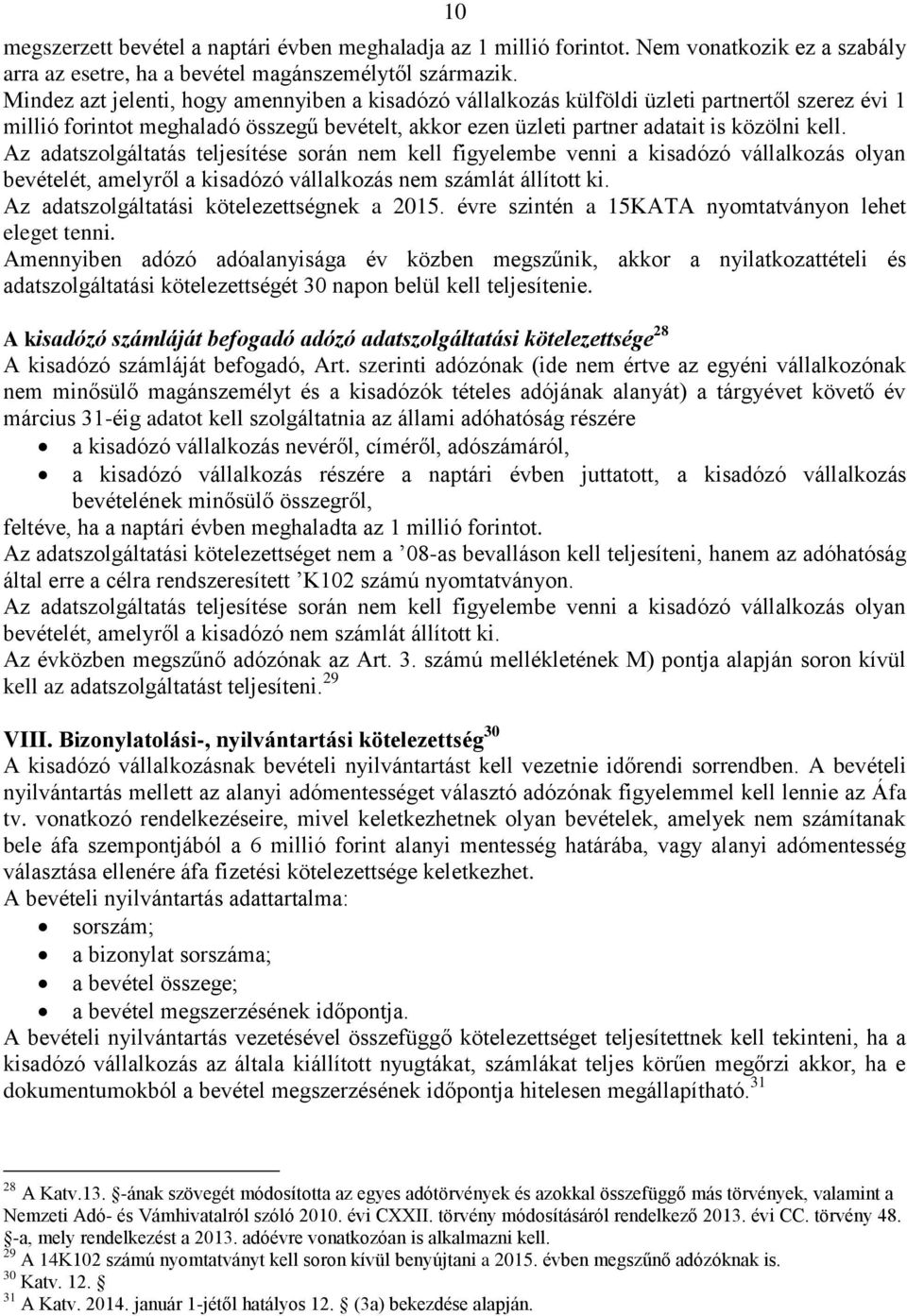 Az adatszolgáltatás teljesítése során nem kell figyelembe venni a kisadózó vállalkozás olyan bevételét, amelyről a kisadózó vállalkozás nem számlát állított ki.