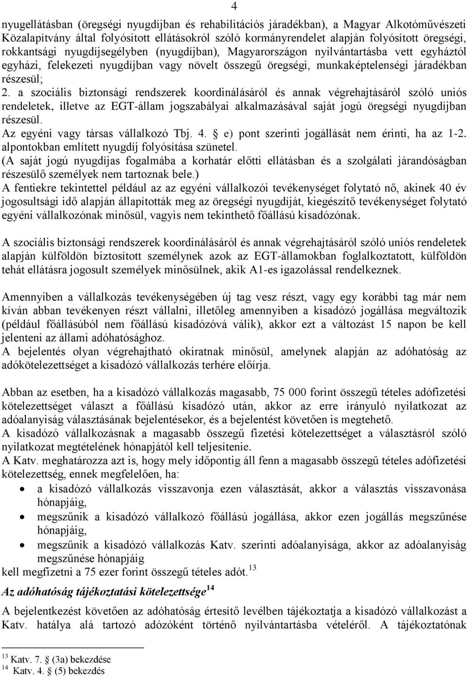 a szociális biztonsági rendszerek koordinálásáról és annak végrehajtásáról szóló uniós rendeletek, illetve az EGT-állam jogszabályai alkalmazásával saját jogú öregségi nyugdíjban részesül.