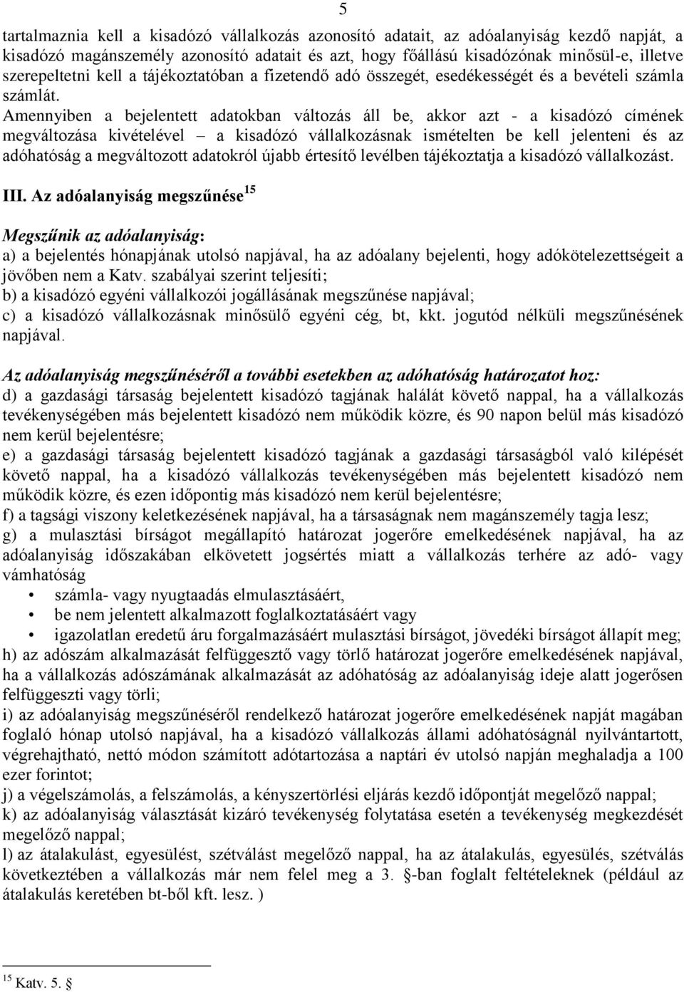 Amennyiben a bejelentett adatokban változás áll be, akkor azt - a kisadózó címének megváltozása kivételével a kisadózó vállalkozásnak ismételten be kell jelenteni és az adóhatóság a megváltozott