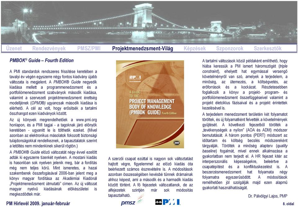 A PMBOK Guide negyedik kiadása mellett a programmenedzsment és a portfoliómenedzsment szabványok második kiadása, valamint a szervezeti projektmenedzsment érettség modelljének (OPM3 ) ugyancsak