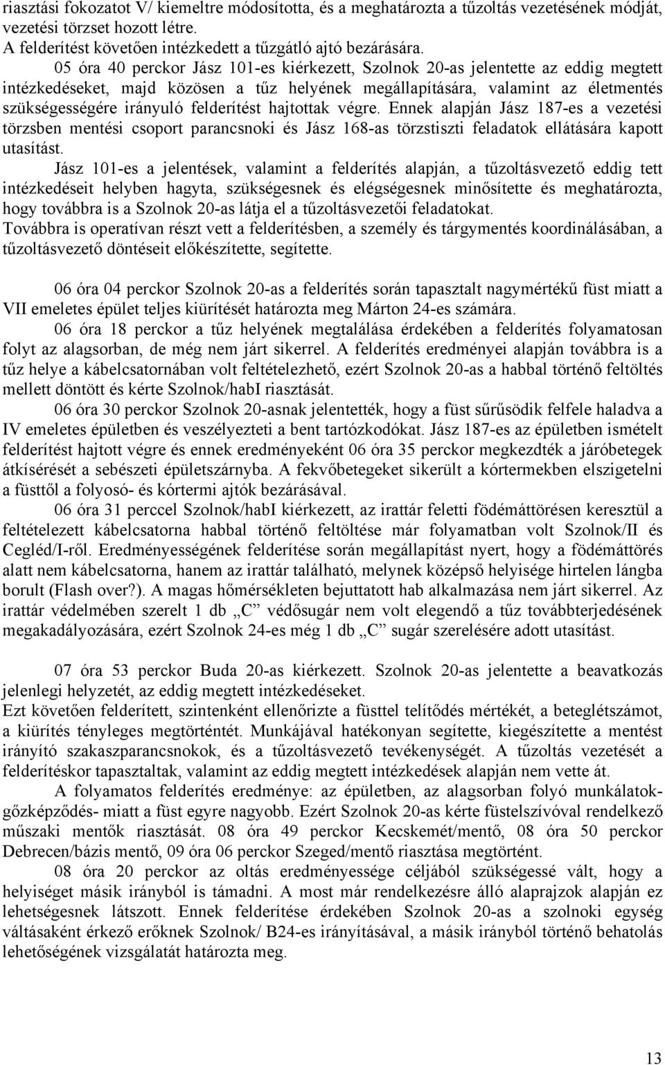 felderítést hajtottak végre. Ennek alapján Jász 187-es a vezetési törzsben mentési csoport parancsnoki és Jász 168-as törzstiszti feladatok ellátására kapott utasítást.