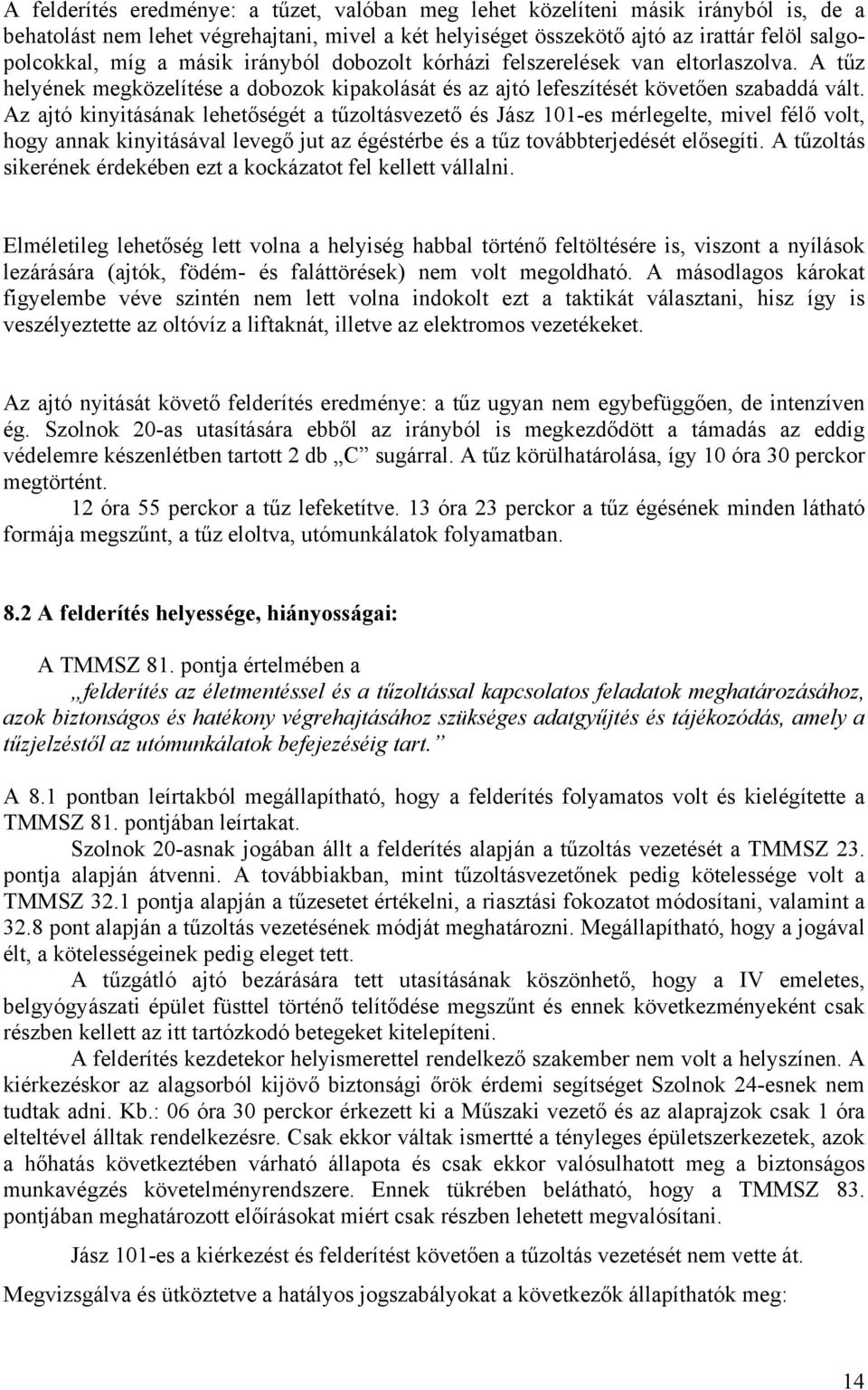 Az ajtó kinyitásának lehetőségét a tűzoltásvezető és Jász 101-es mérlegelte, mivel félő volt, hogy annak kinyitásával levegő jut az égéstérbe és a tűz továbbterjedését elősegíti.