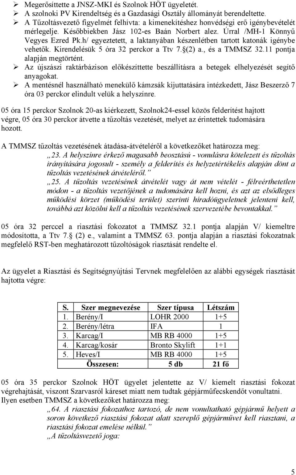 h/ egyeztetett, a laktanyában készenlétben tartott katonák igénybe vehetők. Kirendelésük 5 óra 32 perckor a Ttv 7. (2) a., és a TMMSZ 32.11 pontja alapján megtörtént.