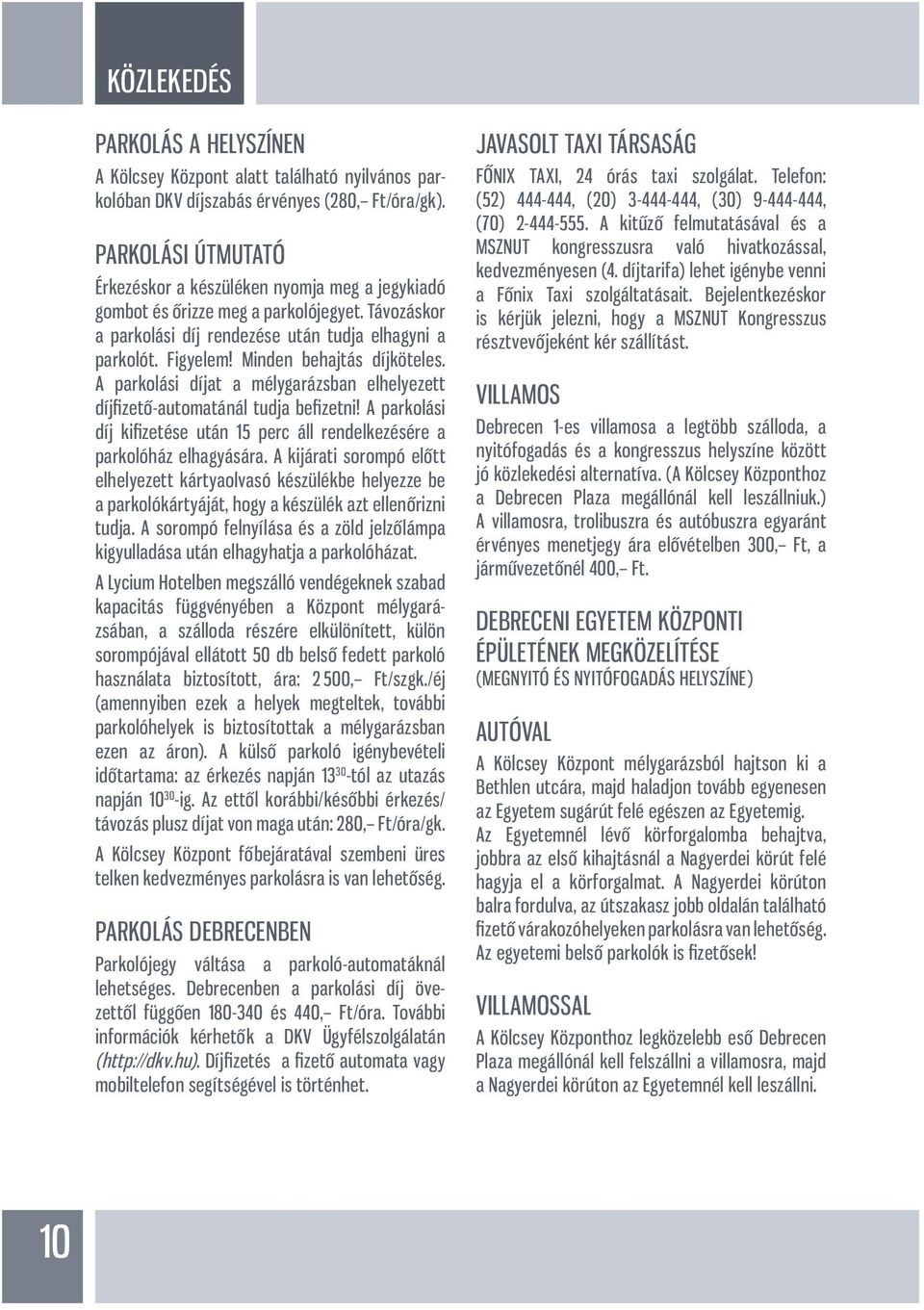 Minden behajtás díjköteles. A parkolási díjat a mélygarázsban elhelyezett díjfi zető-automatánál tudja befi zetni! A parkolási díj kifi zetése után 15 perc áll rendelkezésére a parkolóház elhagyására.