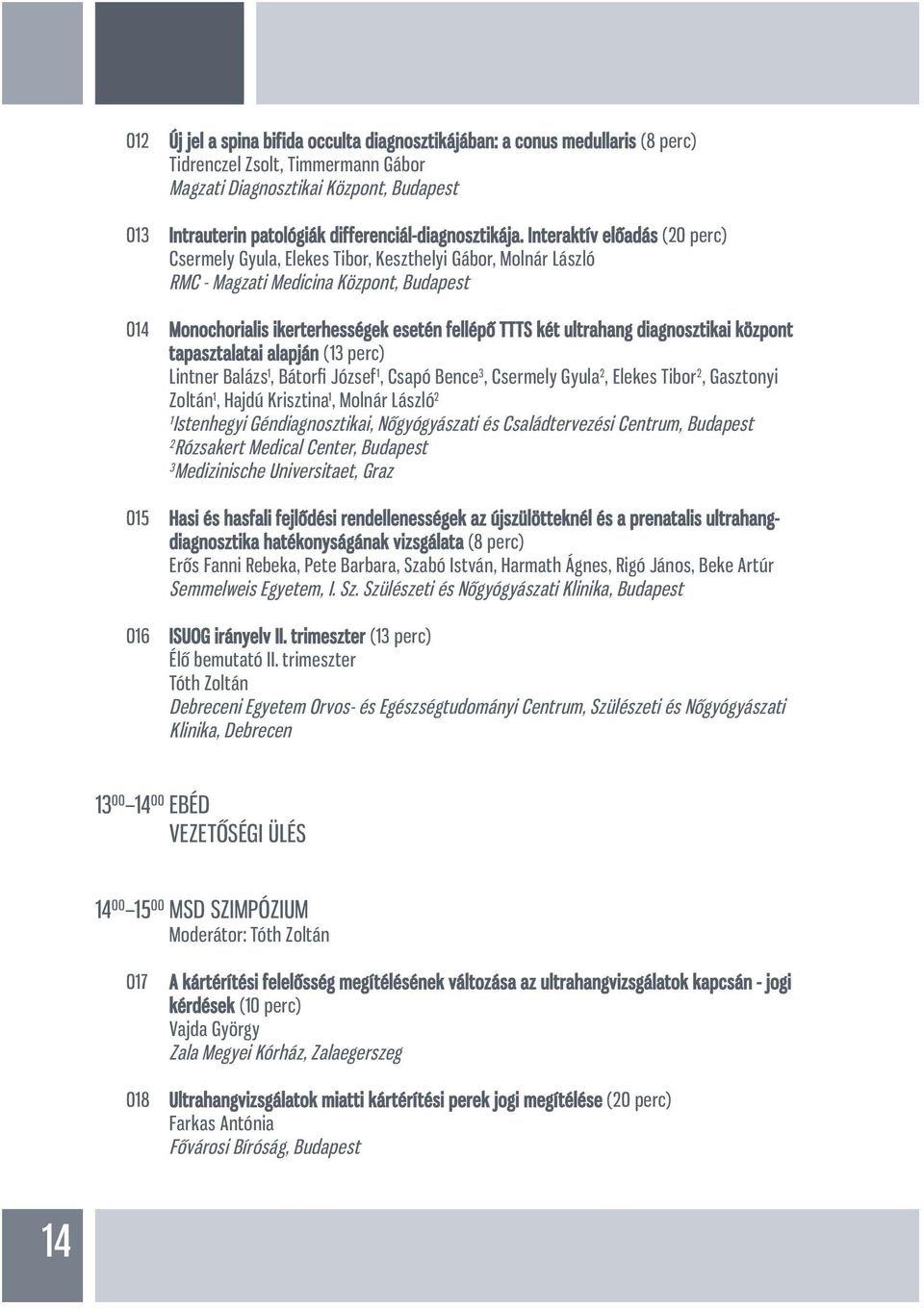 Interaktív előadás (20 perc) Csermely Gyula, Elekes Tibor, Keszthelyi Gábor, Molnár László RMC - Magzati Medicina Központ, Budapest 014 Monochorialis ikerterhességek esetén fellépő TTTS két ultrahang